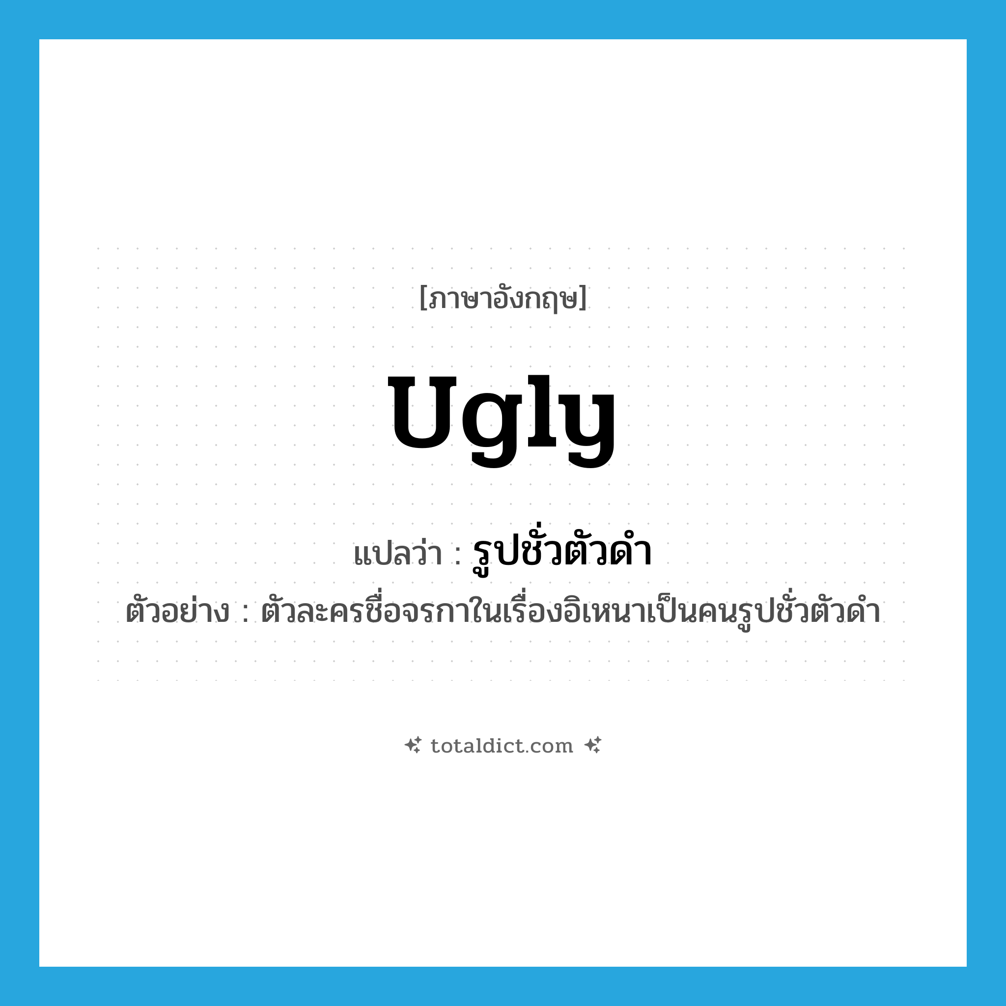 ugly แปลว่า?, คำศัพท์ภาษาอังกฤษ ugly แปลว่า รูปชั่วตัวดำ ประเภท ADJ ตัวอย่าง ตัวละครชื่อจรกาในเรื่องอิเหนาเป็นคนรูปชั่วตัวดำ หมวด ADJ