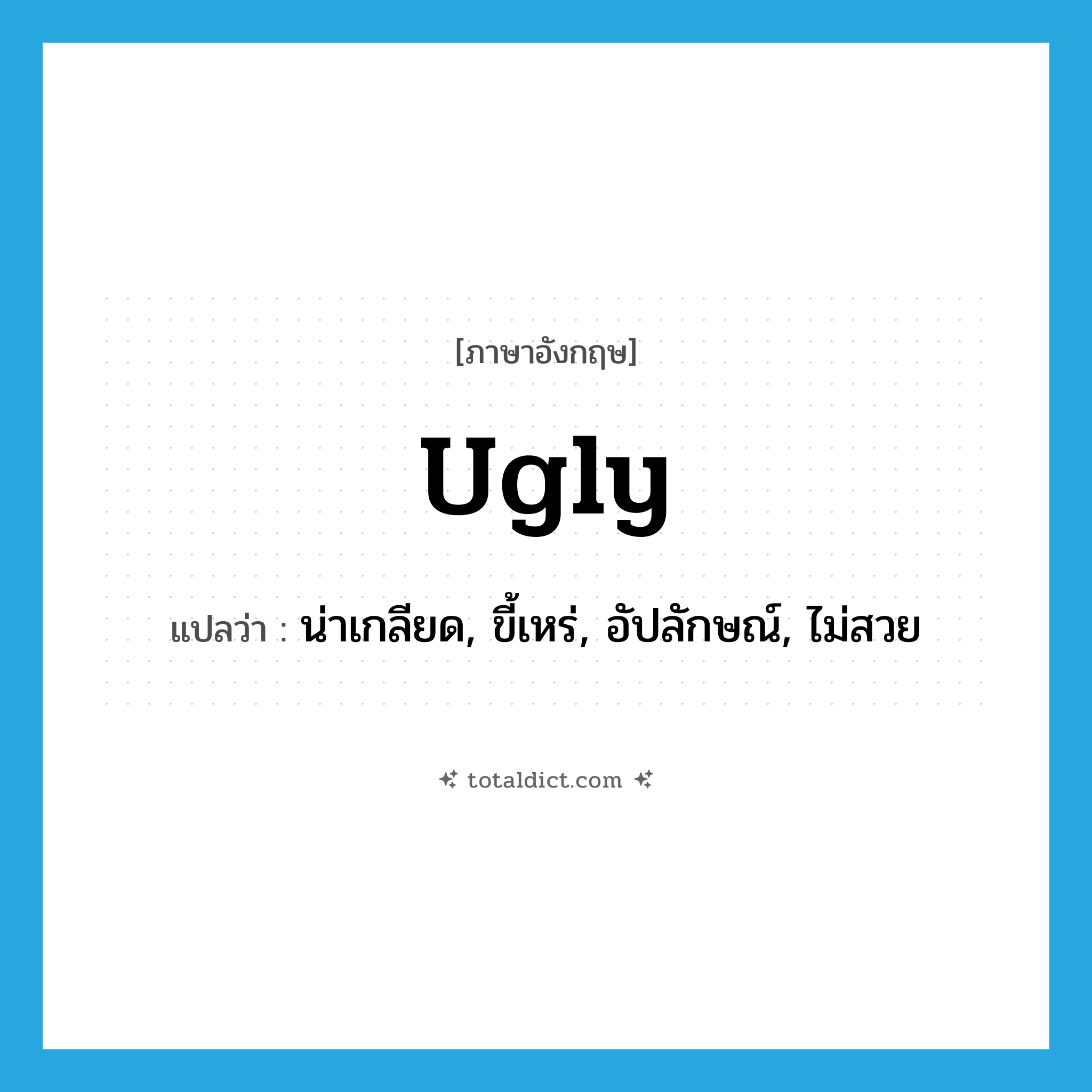 ugly แปลว่า?, คำศัพท์ภาษาอังกฤษ ugly แปลว่า น่าเกลียด, ขี้เหร่, อัปลักษณ์, ไม่สวย ประเภท ADJ หมวด ADJ