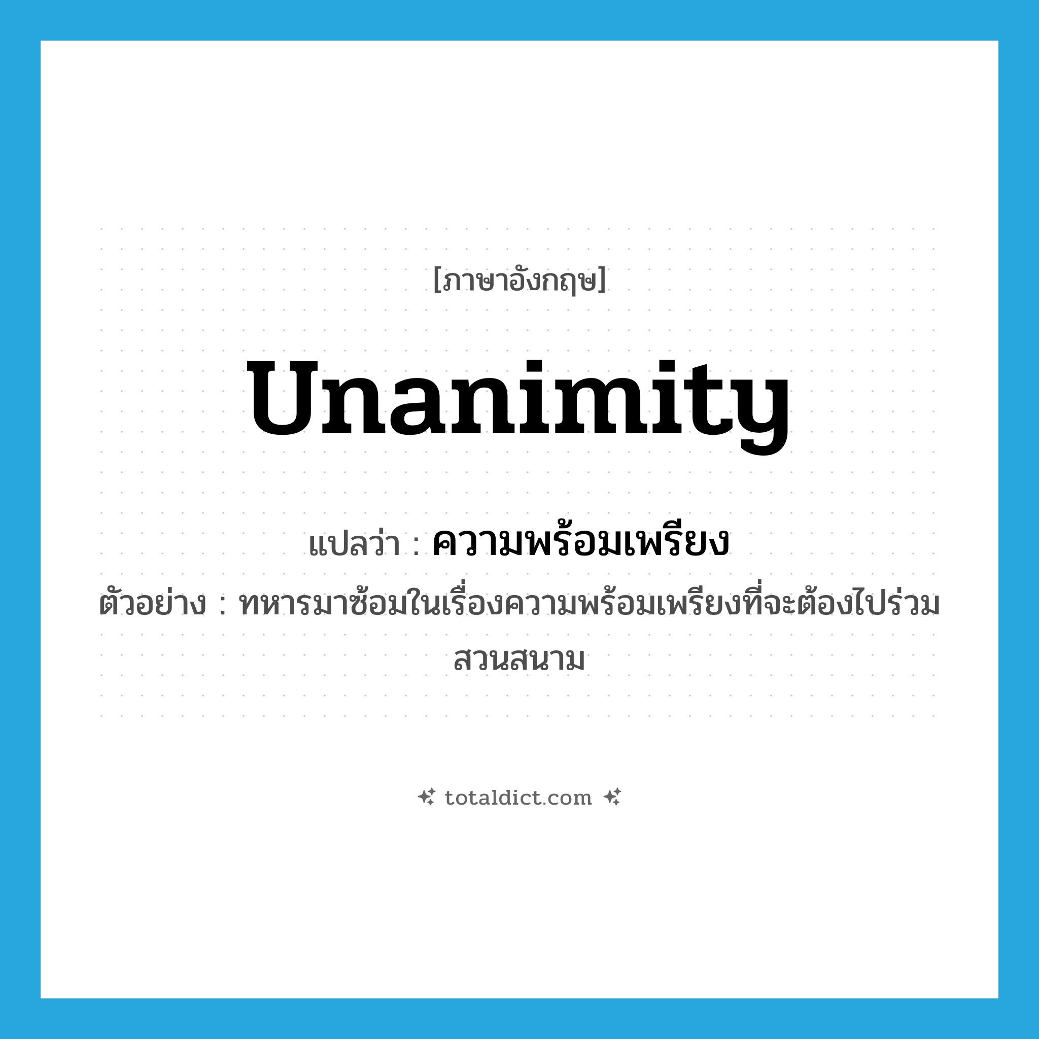 unanimity แปลว่า?, คำศัพท์ภาษาอังกฤษ unanimity แปลว่า ความพร้อมเพรียง ประเภท N ตัวอย่าง ทหารมาซ้อมในเรื่องความพร้อมเพรียงที่จะต้องไปร่วมสวนสนาม หมวด N