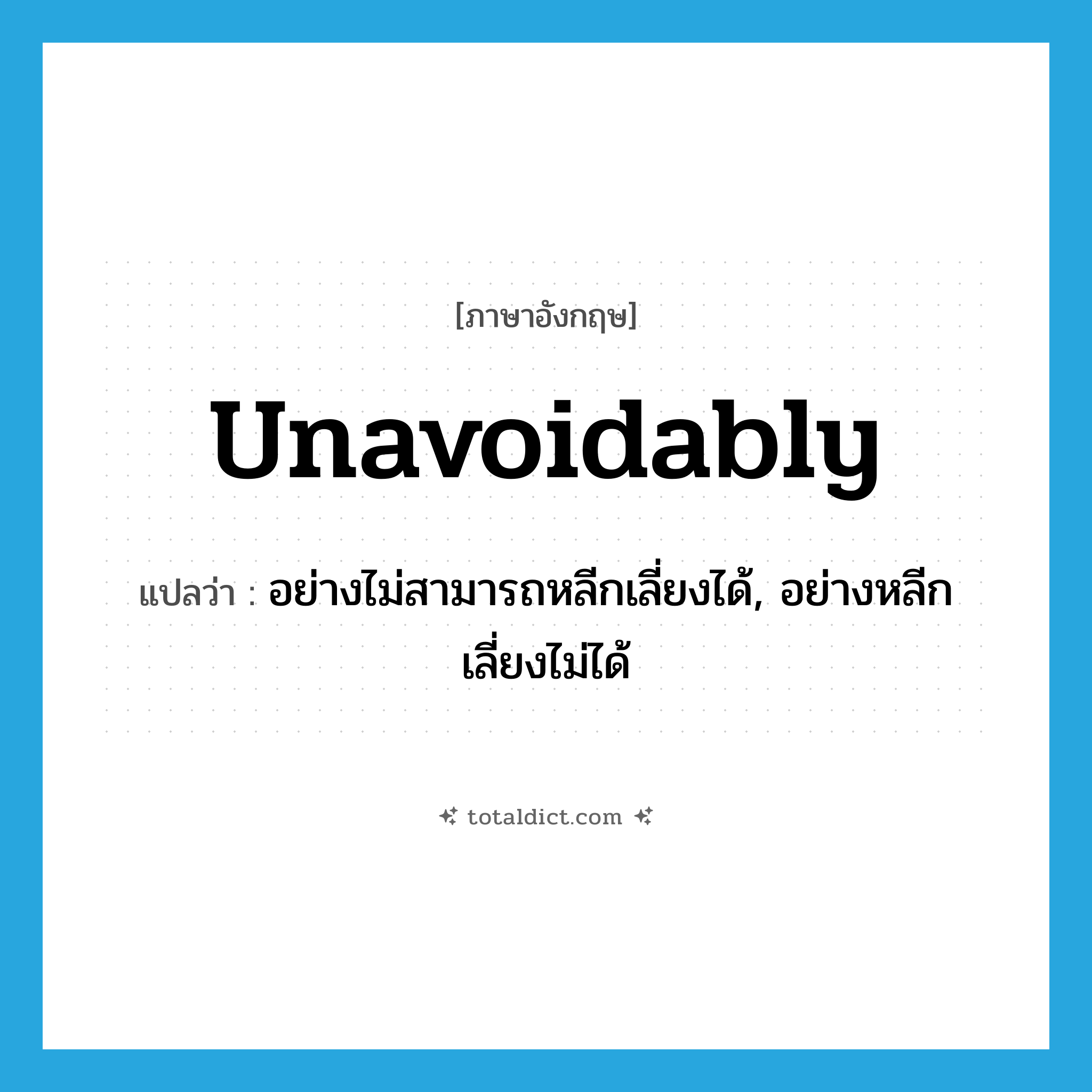 unavoidably แปลว่า?, คำศัพท์ภาษาอังกฤษ unavoidably แปลว่า อย่างไม่สามารถหลีกเลี่ยงได้, อย่างหลีกเลี่ยงไม่ได้ ประเภท ADV หมวด ADV