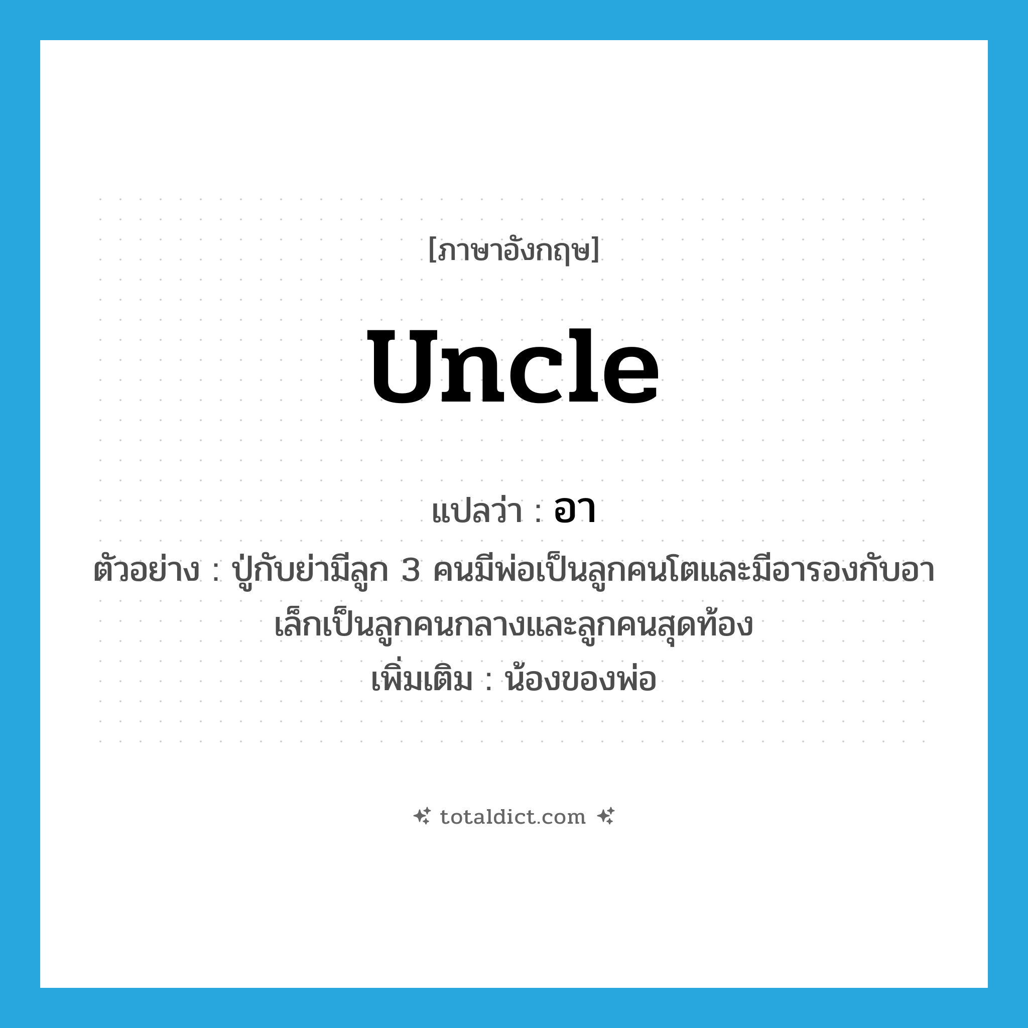 uncle แปลว่า?, คำศัพท์ภาษาอังกฤษ uncle แปลว่า อา ประเภท N ตัวอย่าง ปู่กับย่ามีลูก 3 คนมีพ่อเป็นลูกคนโตและมีอารองกับอาเล็กเป็นลูกคนกลางและลูกคนสุดท้อง เพิ่มเติม น้องของพ่อ หมวด N