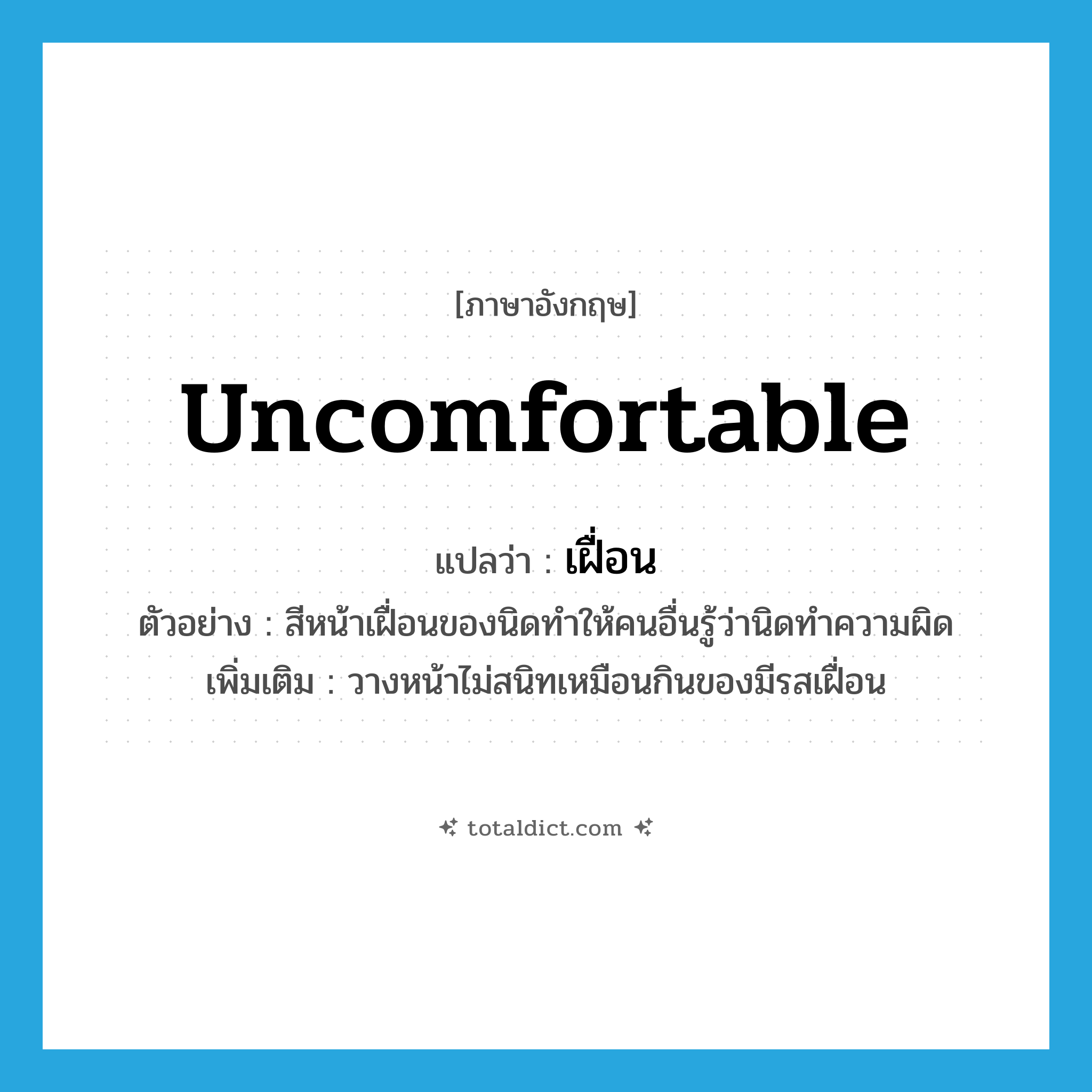 uncomfortable แปลว่า?, คำศัพท์ภาษาอังกฤษ uncomfortable แปลว่า เฝื่อน ประเภท ADJ ตัวอย่าง สีหน้าเฝื่อนของนิดทำให้คนอื่นรู้ว่านิดทำความผิด เพิ่มเติม วางหน้าไม่สนิทเหมือนกินของมีรสเฝื่อน หมวด ADJ