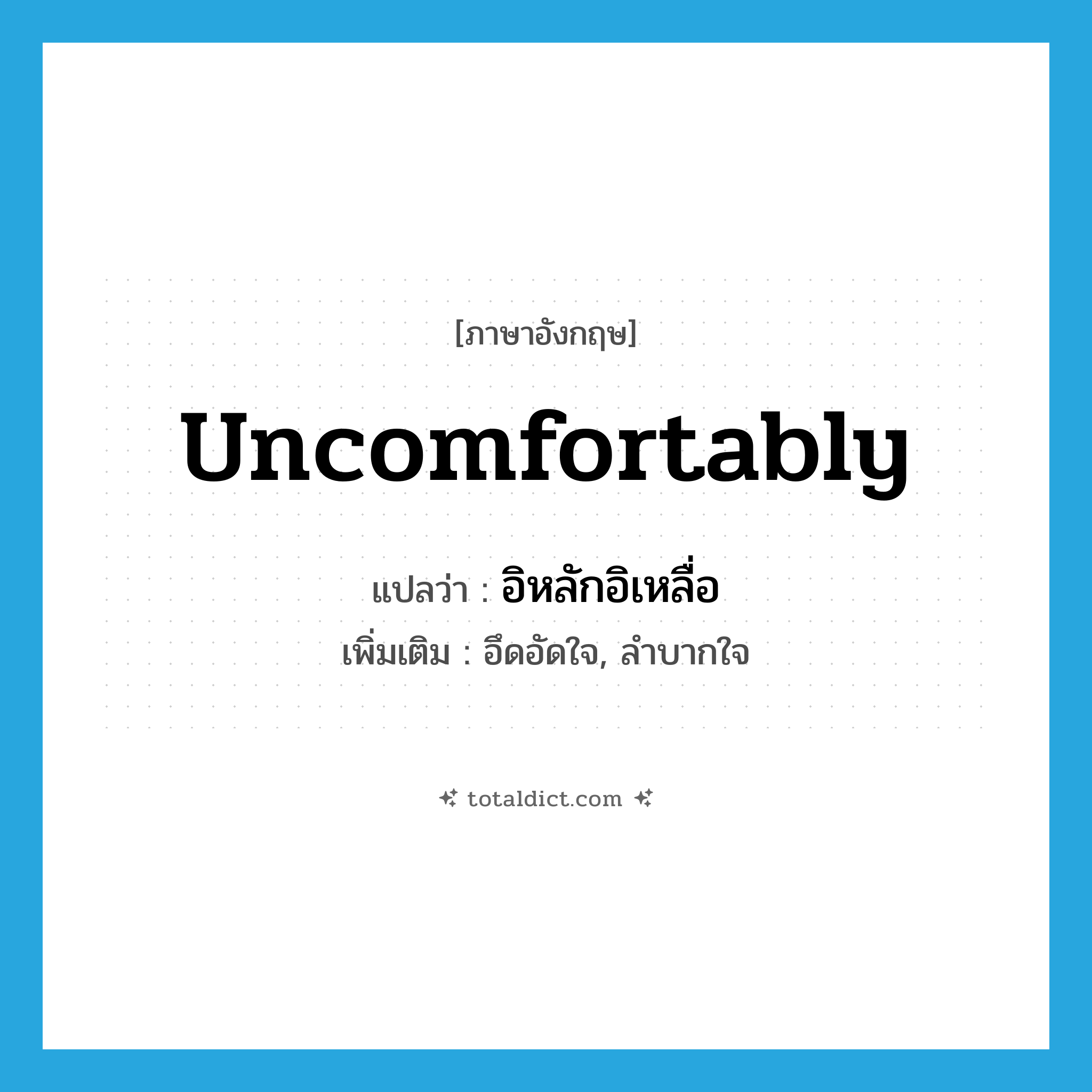 uncomfortably แปลว่า?, คำศัพท์ภาษาอังกฤษ uncomfortably แปลว่า อิหลักอิเหลื่อ ประเภท ADV เพิ่มเติม อึดอัดใจ, ลำบากใจ หมวด ADV