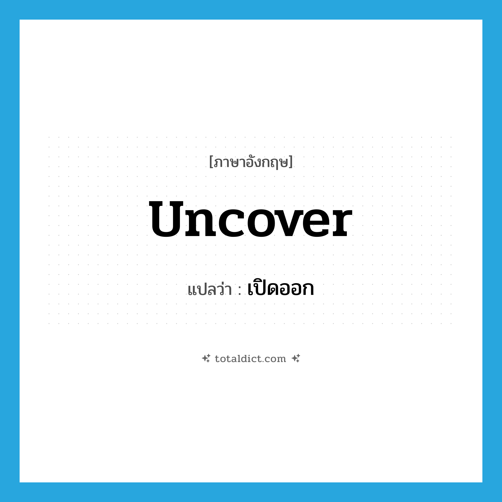 uncover แปลว่า?, คำศัพท์ภาษาอังกฤษ uncover แปลว่า เปิดออก ประเภท VI หมวด VI