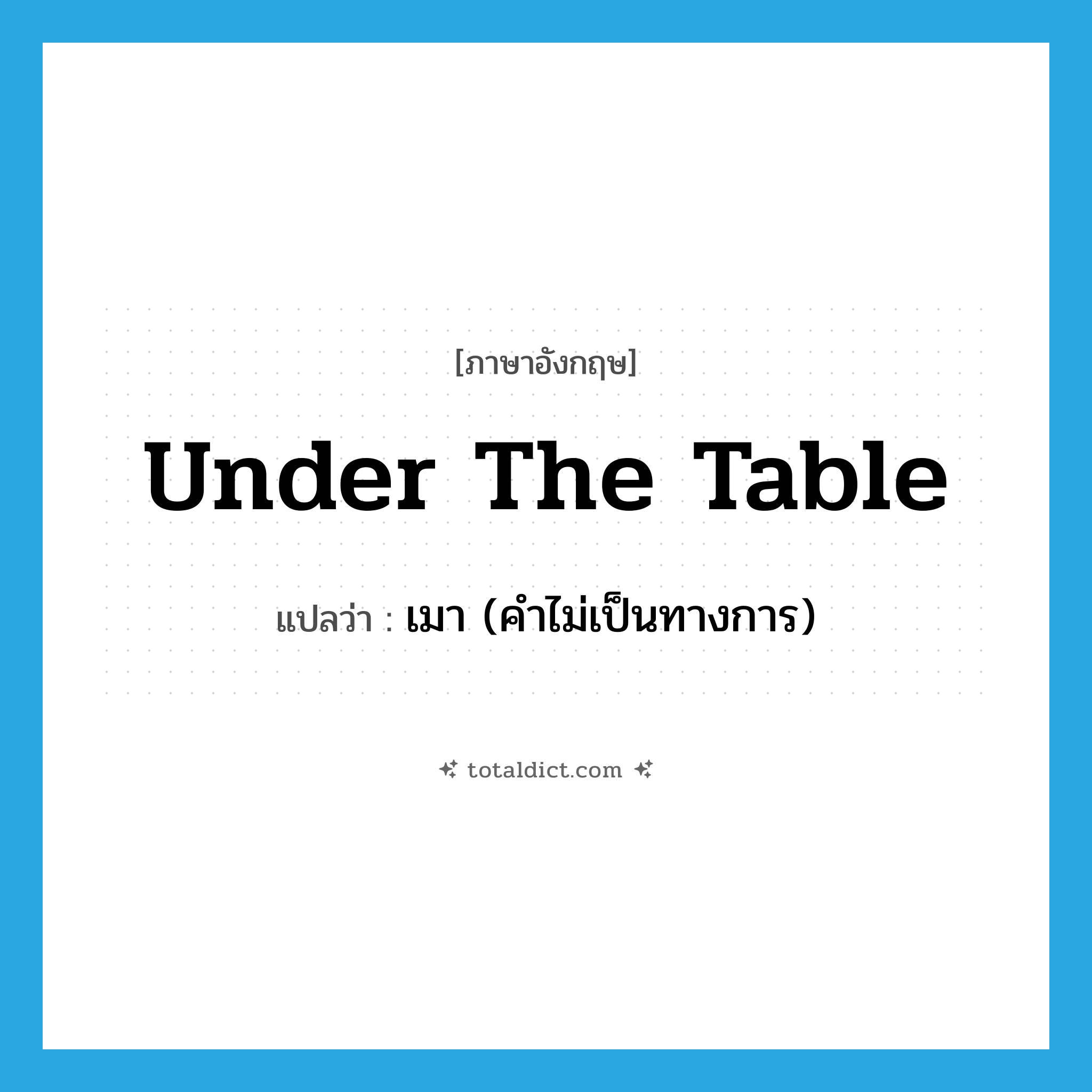 under the table แปลว่า?, คำศัพท์ภาษาอังกฤษ under the table แปลว่า เมา (คำไม่เป็นทางการ) ประเภท IDM หมวด IDM