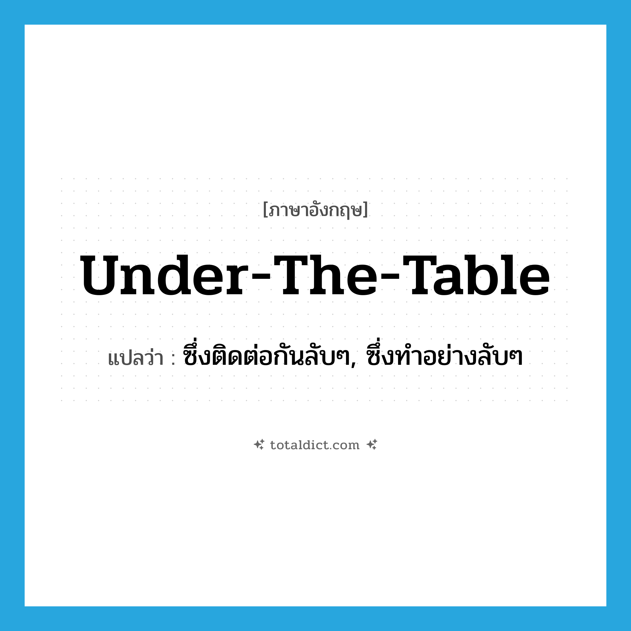 under the table แปลว่า?, คำศัพท์ภาษาอังกฤษ under-the-table แปลว่า ซึ่งติดต่อกันลับๆ, ซึ่งทำอย่างลับๆ ประเภท ADJ หมวด ADJ