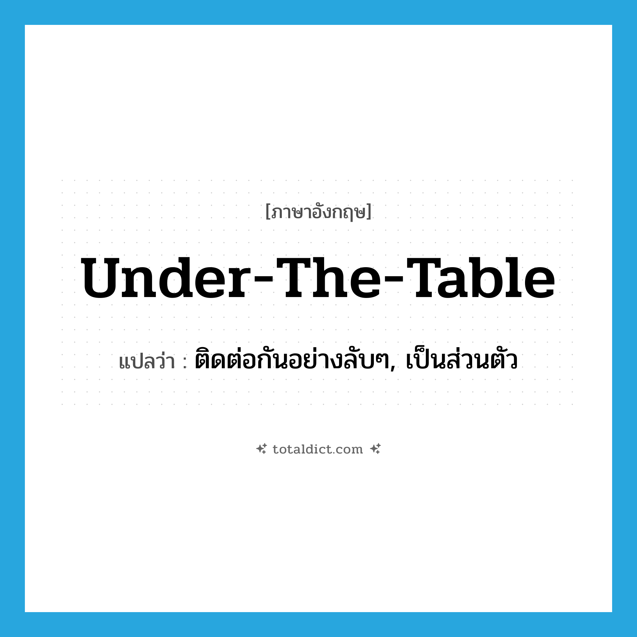 under the table แปลว่า?, คำศัพท์ภาษาอังกฤษ under-the-table แปลว่า ติดต่อกันอย่างลับๆ, เป็นส่วนตัว ประเภท ADV หมวด ADV