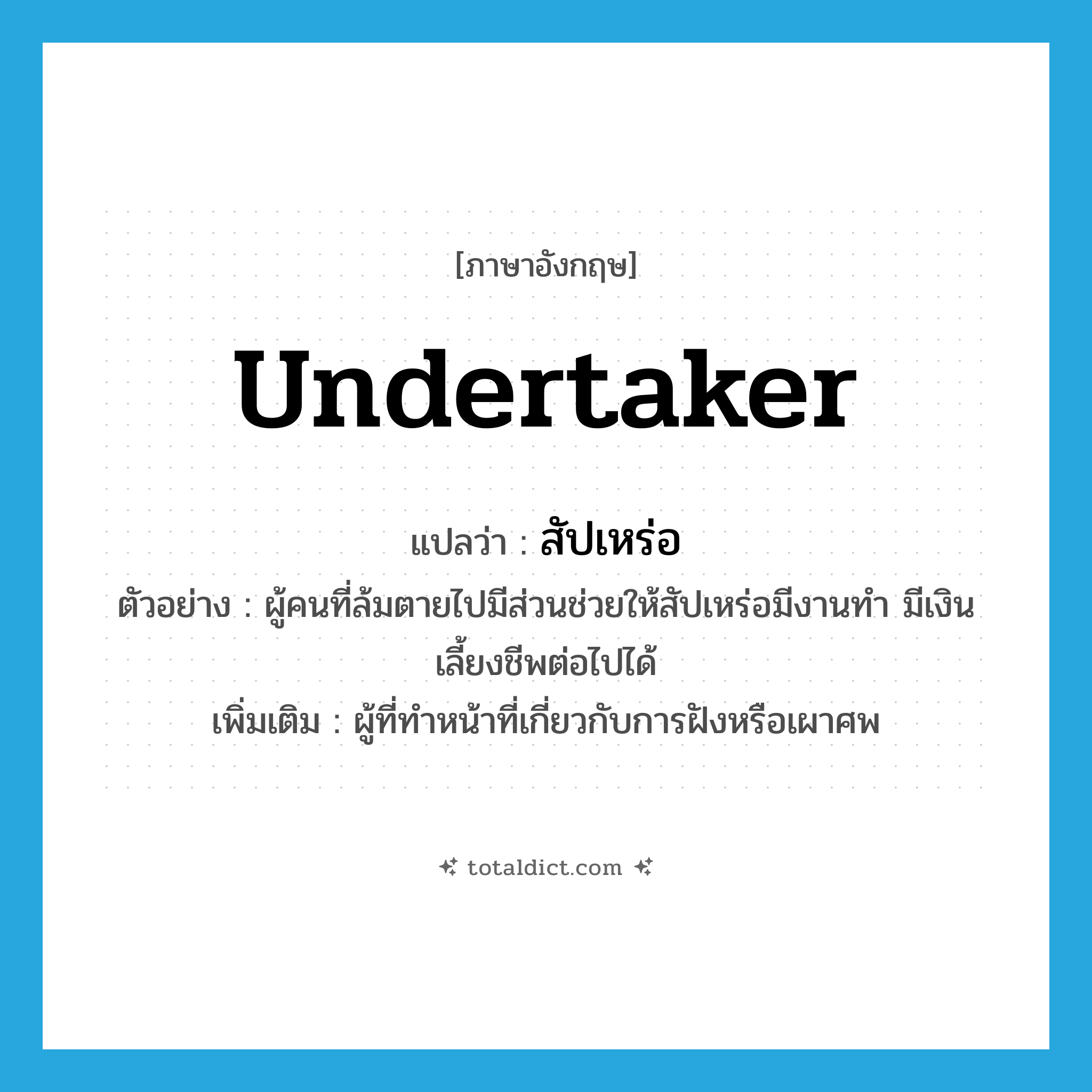 undertaker แปลว่า?, คำศัพท์ภาษาอังกฤษ undertaker แปลว่า สัปเหร่อ ประเภท N ตัวอย่าง ผู้คนที่ล้มตายไปมีส่วนช่วยให้สัปเหร่อมีงานทำ มีเงินเลี้ยงชีพต่อไปได้ เพิ่มเติม ผู้ที่ทำหน้าที่เกี่ยวกับการฝังหรือเผาศพ หมวด N