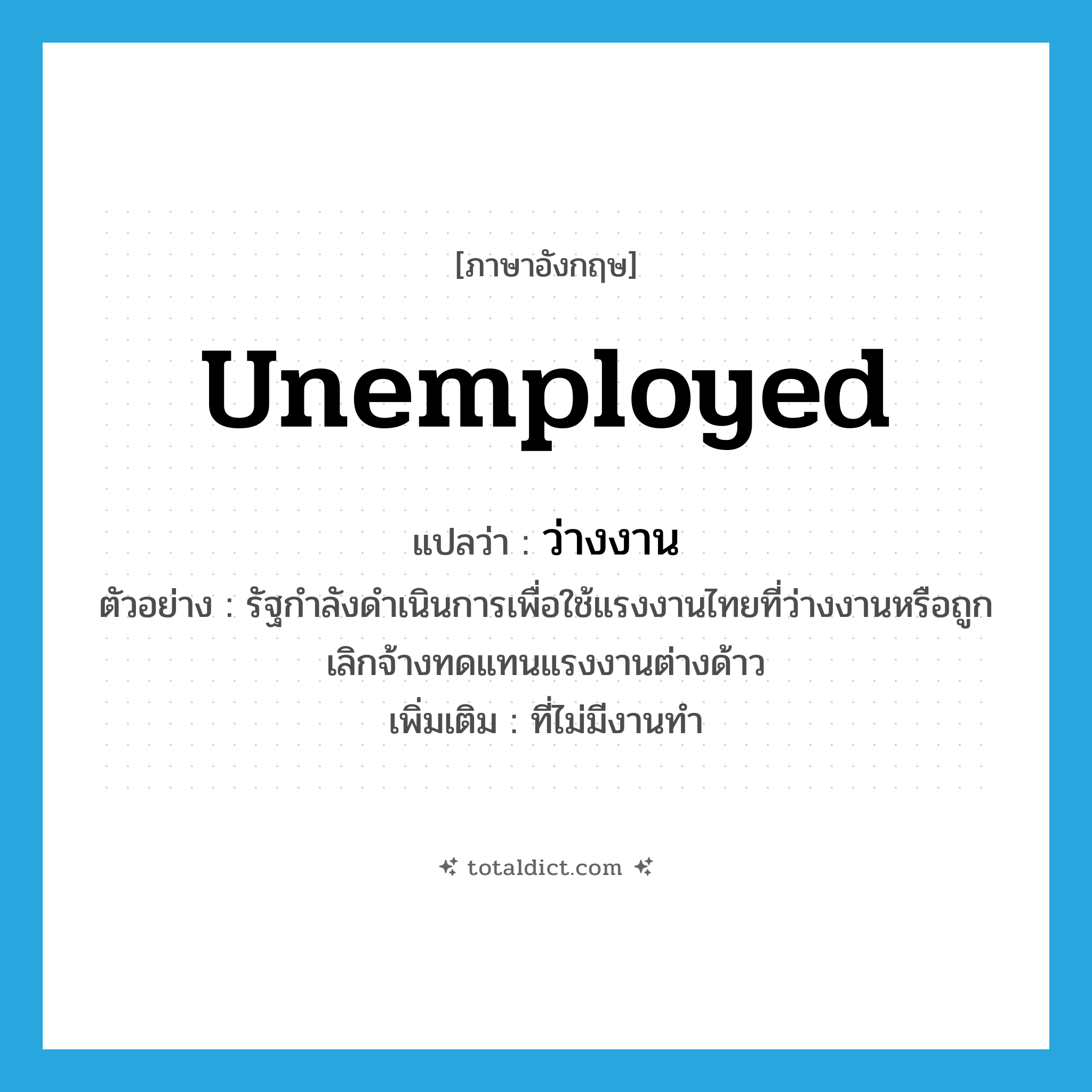 unemployed แปลว่า?, คำศัพท์ภาษาอังกฤษ unemployed แปลว่า ว่างงาน ประเภท ADJ ตัวอย่าง รัฐกำลังดำเนินการเพื่อใช้แรงงานไทยที่ว่างงานหรือถูกเลิกจ้างทดแทนแรงงานต่างด้าว เพิ่มเติม ที่ไม่มีงานทำ หมวด ADJ