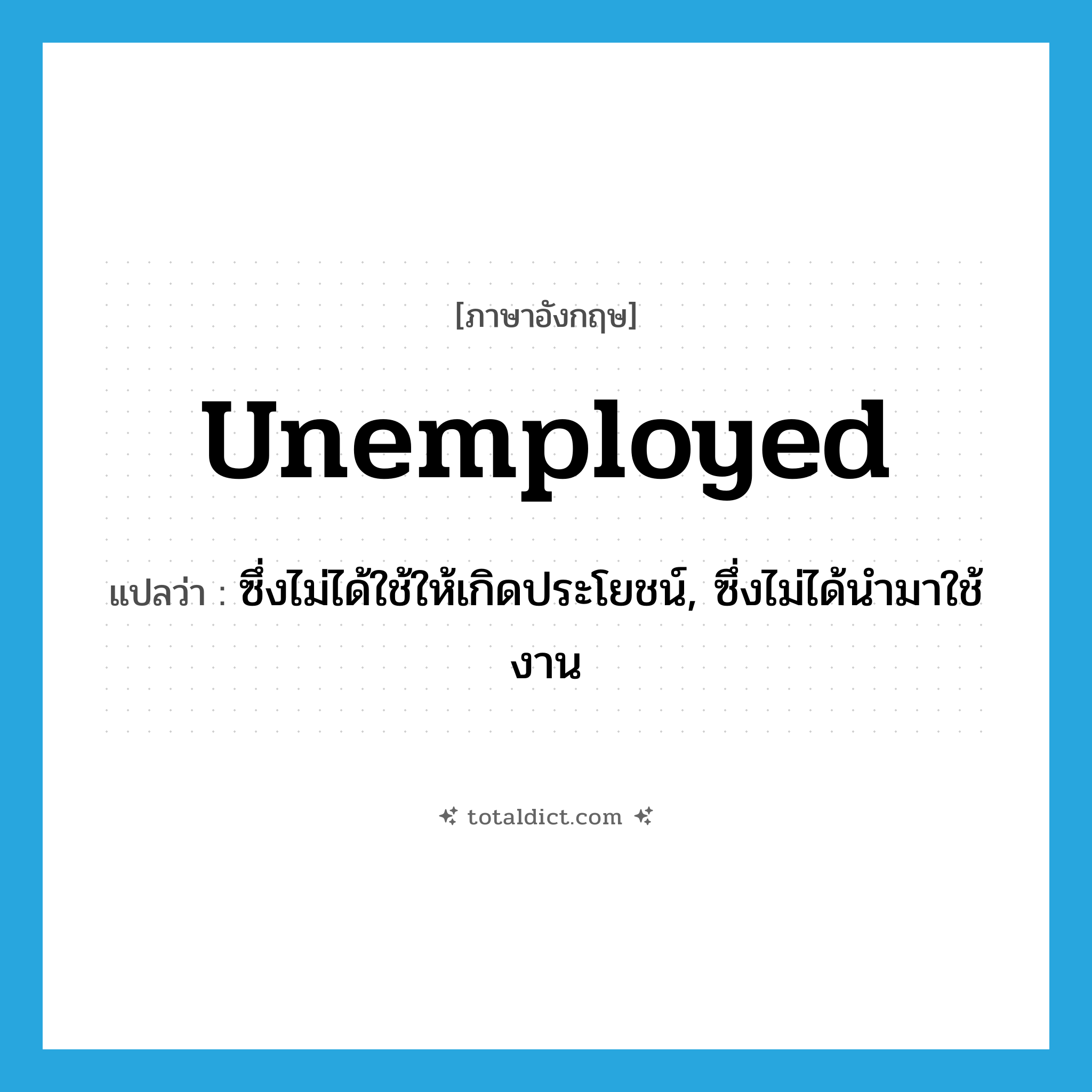 unemployed แปลว่า?, คำศัพท์ภาษาอังกฤษ unemployed แปลว่า ซึ่งไม่ได้ใช้ให้เกิดประโยชน์, ซึ่งไม่ได้นำมาใช้งาน ประเภท ADJ หมวด ADJ