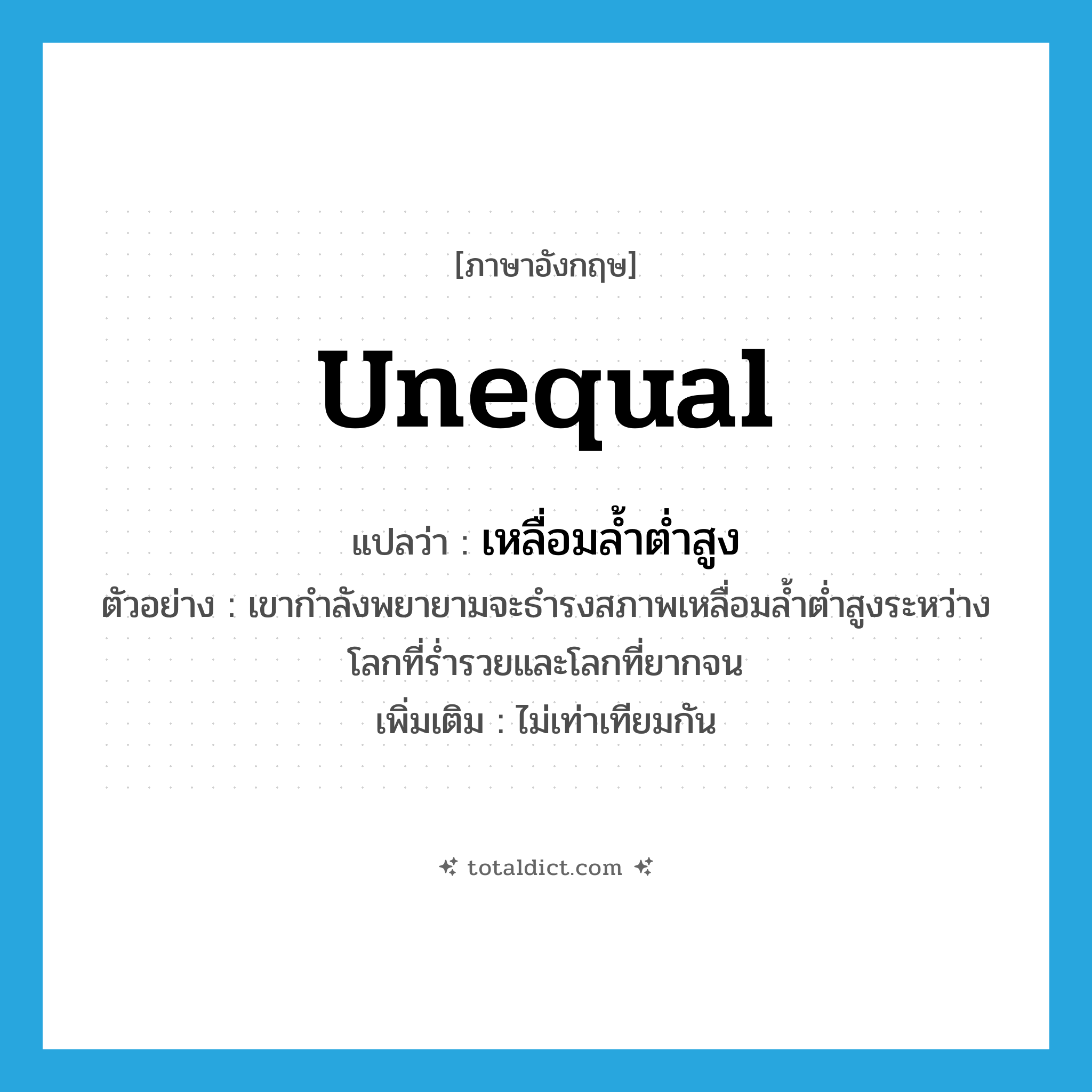 unequal แปลว่า?, คำศัพท์ภาษาอังกฤษ unequal แปลว่า เหลื่อมล้ำต่ำสูง ประเภท ADJ ตัวอย่าง เขากำลังพยายามจะธำรงสภาพเหลื่อมล้ำต่ำสูงระหว่างโลกที่ร่ำรวยและโลกที่ยากจน เพิ่มเติม ไม่เท่าเทียมกัน หมวด ADJ