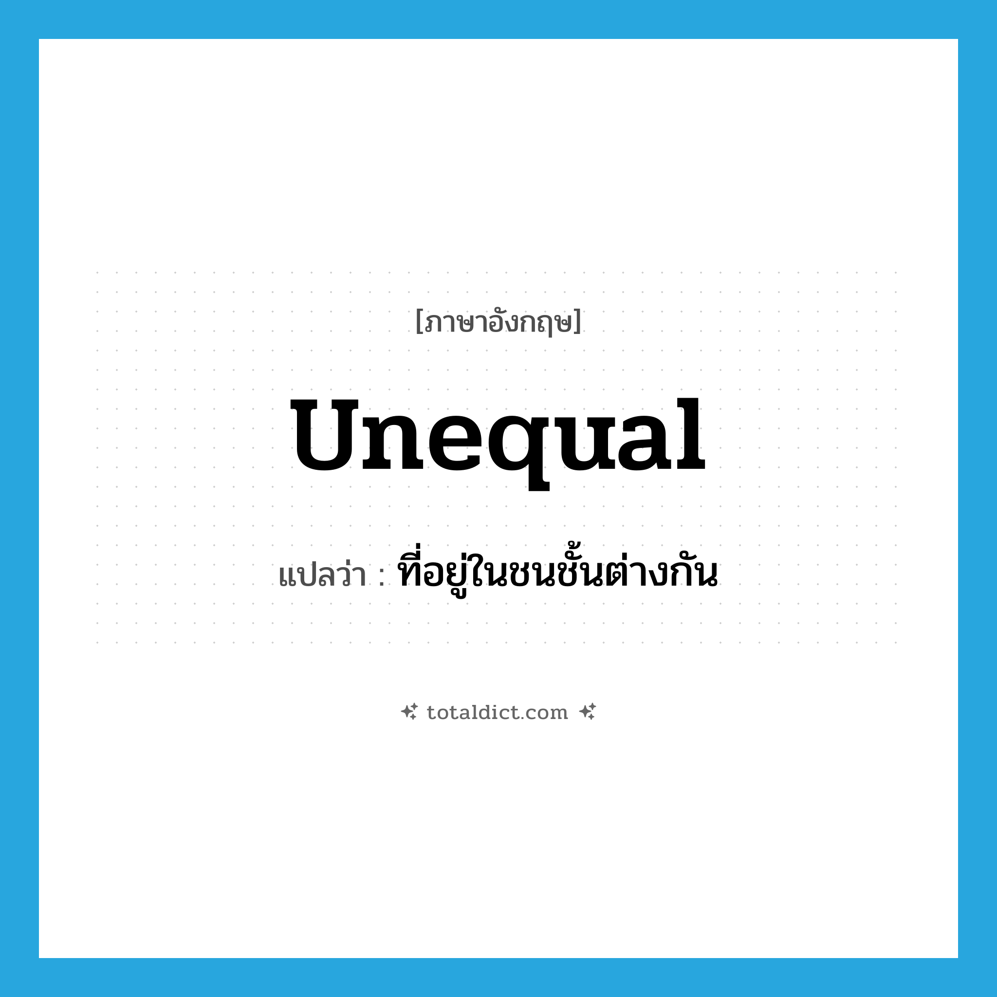 unequal แปลว่า?, คำศัพท์ภาษาอังกฤษ unequal แปลว่า ที่อยู่ในชนชั้นต่างกัน ประเภท ADJ หมวด ADJ