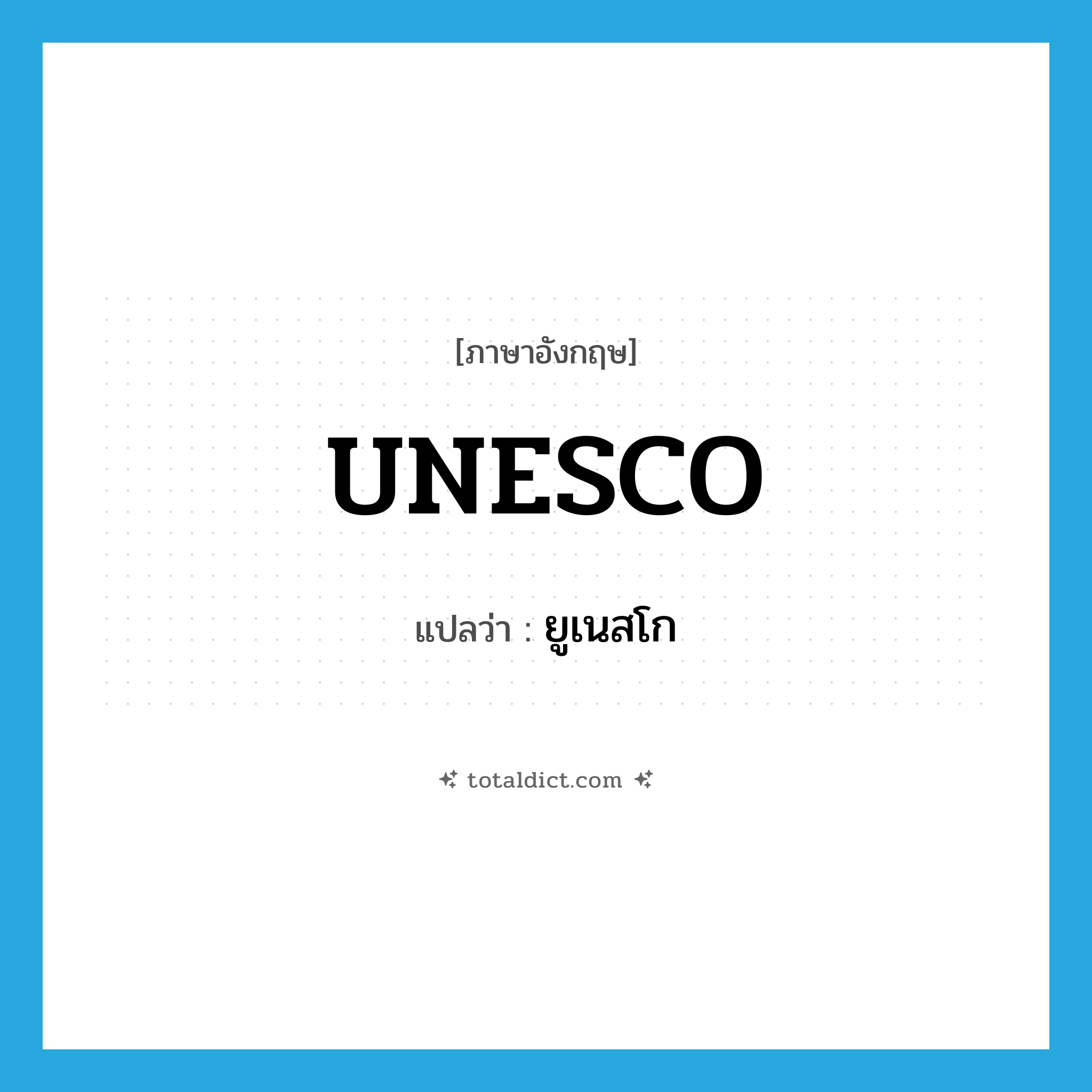 UNESCO แปลว่า?, คำศัพท์ภาษาอังกฤษ UNESCO แปลว่า ยูเนสโก ประเภท N หมวด N