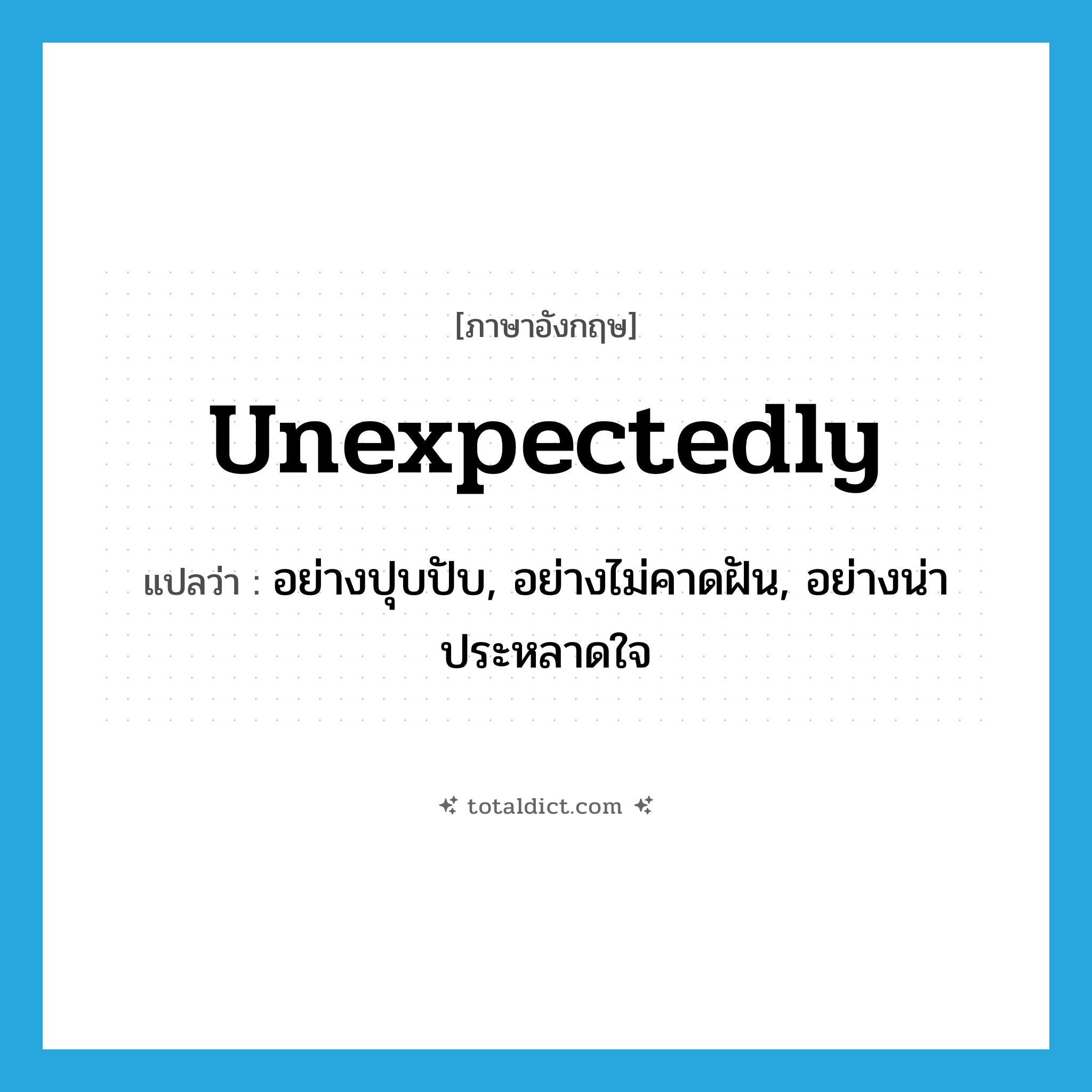 unexpectedly แปลว่า?, คำศัพท์ภาษาอังกฤษ unexpectedly แปลว่า อย่างปุบปับ, อย่างไม่คาดฝัน, อย่างน่าประหลาดใจ ประเภท ADV หมวด ADV