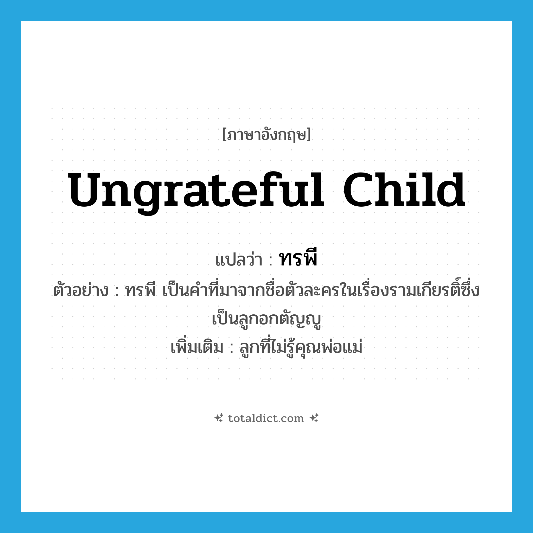 ungrateful child แปลว่า?, คำศัพท์ภาษาอังกฤษ ungrateful child แปลว่า ทรพี ประเภท N ตัวอย่าง ทรพี เป็นคำที่มาจากชื่อตัวละครในเรื่องรามเกียรติ์ซึ่งเป็นลูกอกตัญญู เพิ่มเติม ลูกที่ไม่รู้คุณพ่อแม่ หมวด N