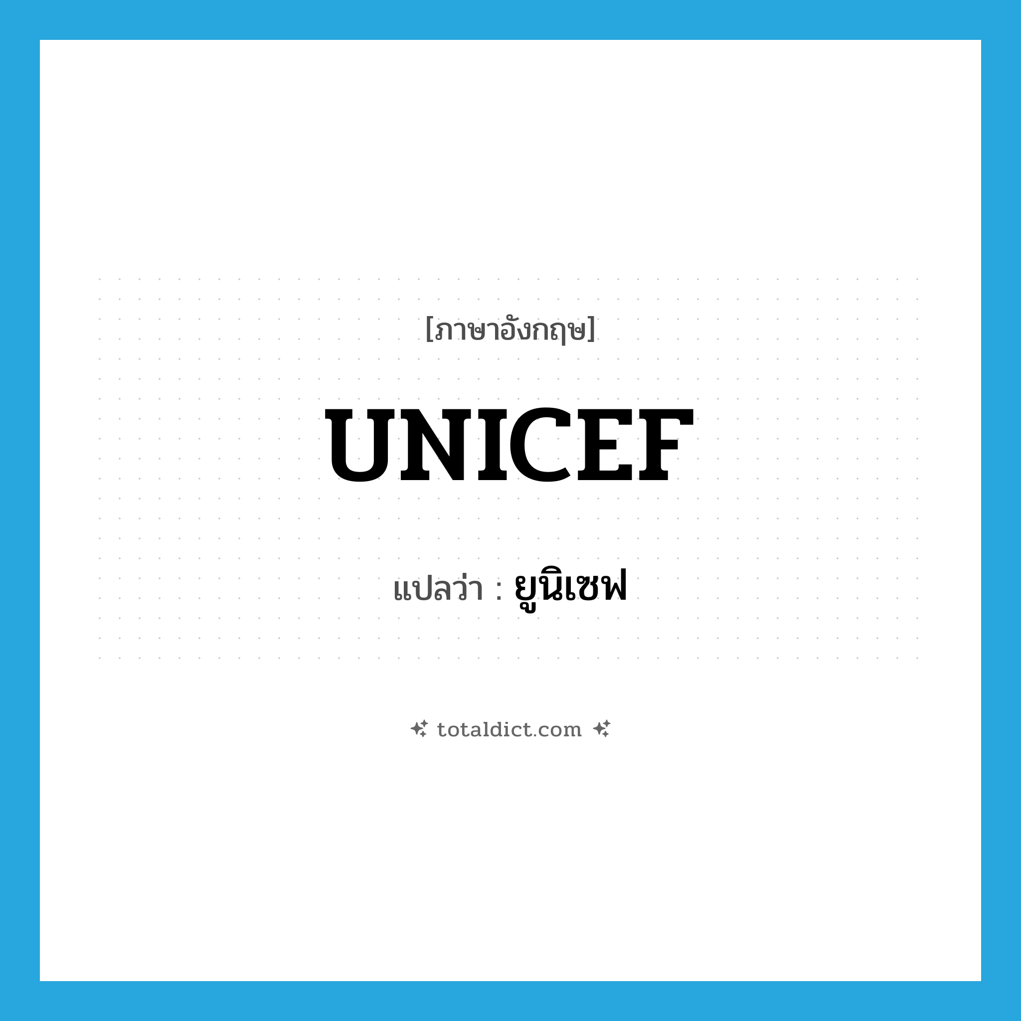 UNICEF แปลว่า?, คำศัพท์ภาษาอังกฤษ UNICEF แปลว่า ยูนิเซฟ ประเภท N หมวด N