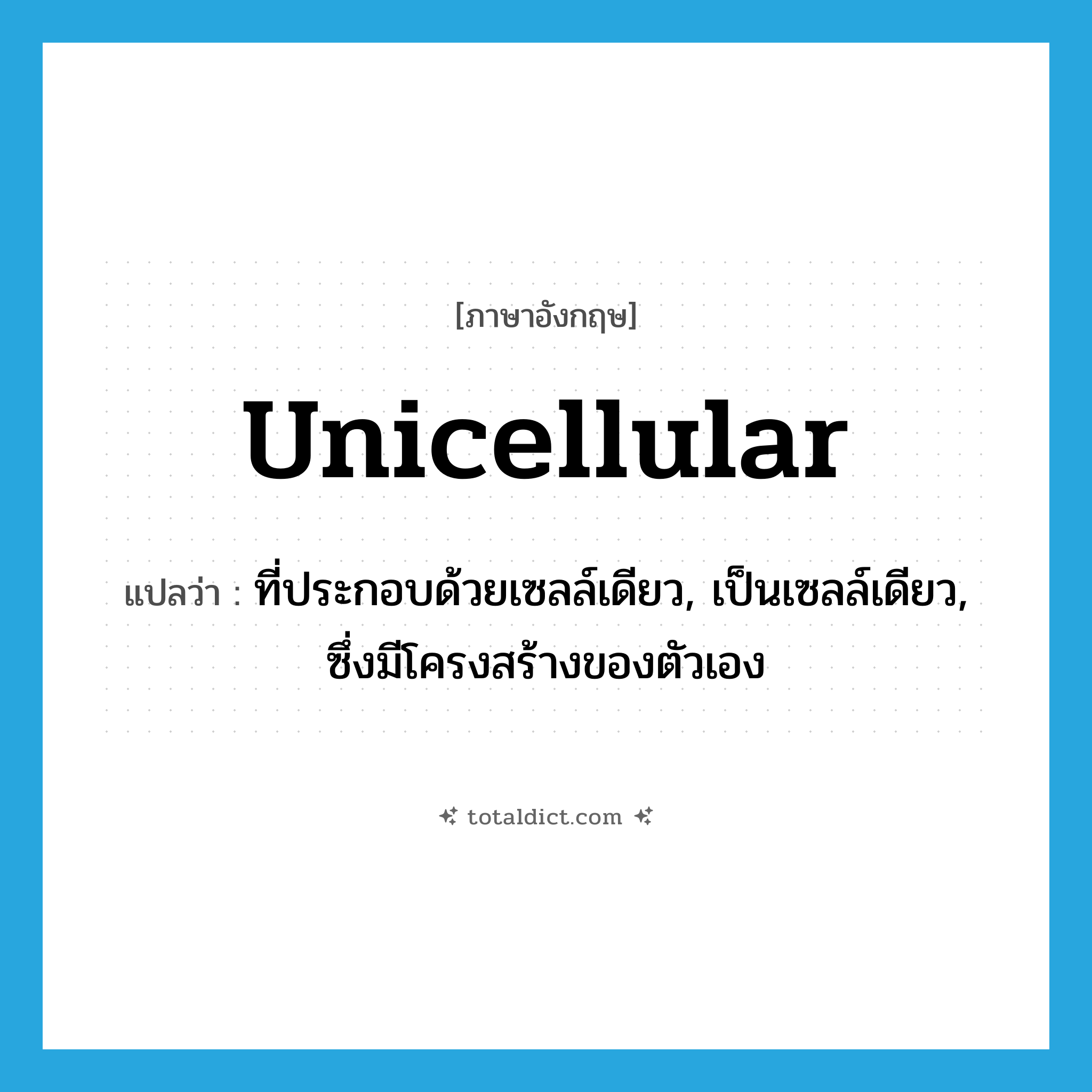 unicellular แปลว่า?, คำศัพท์ภาษาอังกฤษ unicellular แปลว่า ที่ประกอบด้วยเซลล์เดียว, เป็นเซลล์เดียว, ซึ่งมีโครงสร้างของตัวเอง ประเภท ADJ หมวด ADJ