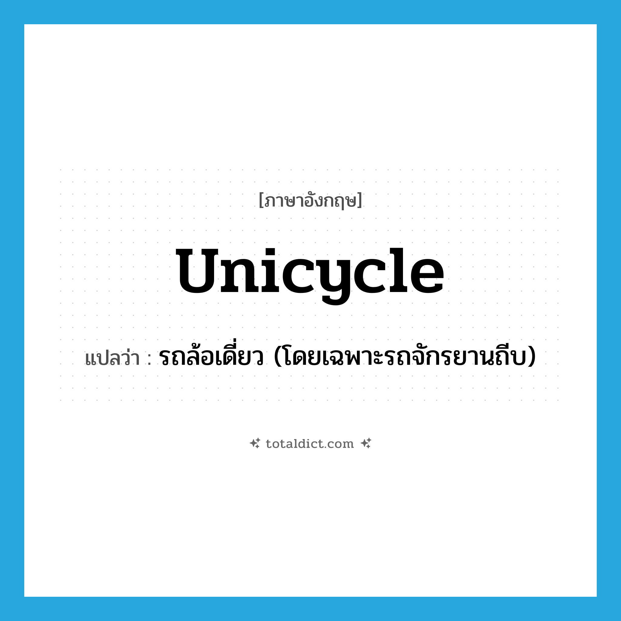 unicycle แปลว่า?, คำศัพท์ภาษาอังกฤษ unicycle แปลว่า รถล้อเดี่ยว (โดยเฉพาะรถจักรยานถีบ) ประเภท N หมวด N