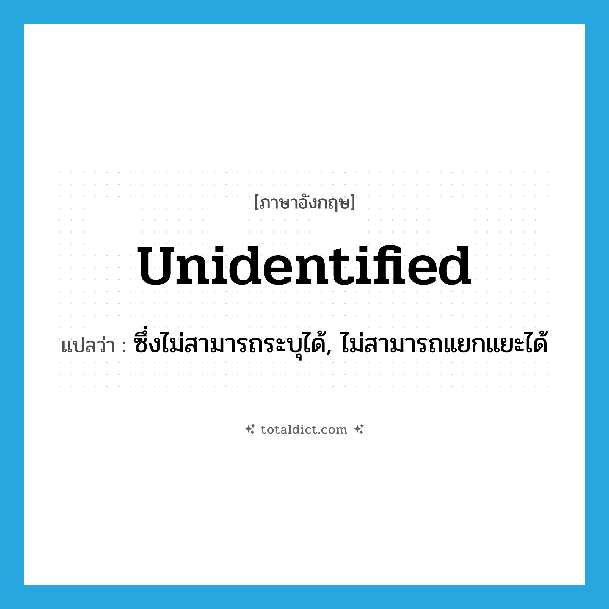 unidentified แปลว่า?, คำศัพท์ภาษาอังกฤษ unidentified แปลว่า ซึ่งไม่สามารถระบุได้, ไม่สามารถแยกแยะได้ ประเภท ADJ หมวด ADJ