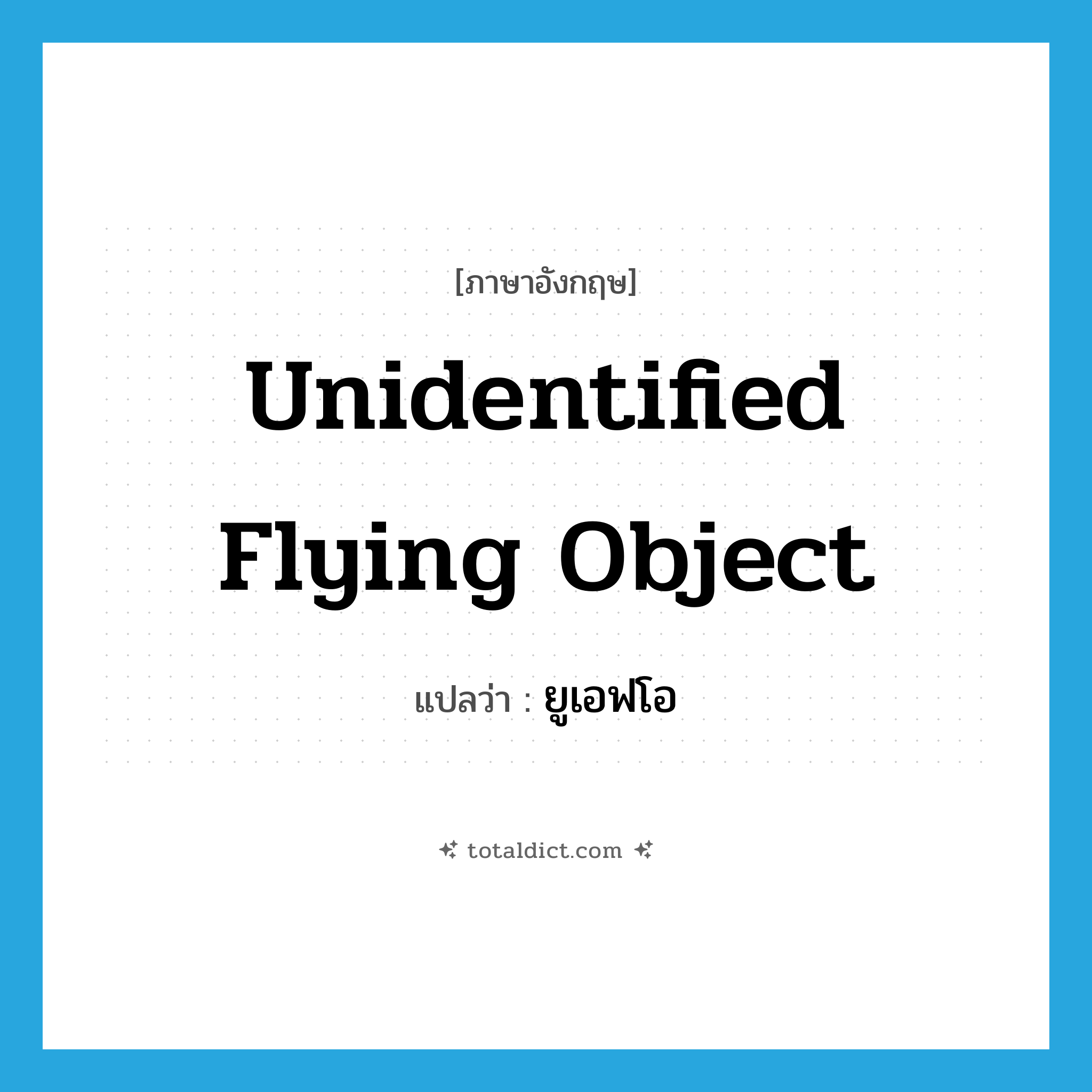 unidentified flying object แปลว่า?, คำศัพท์ภาษาอังกฤษ unidentified flying object แปลว่า ยูเอฟโอ ประเภท N หมวด N