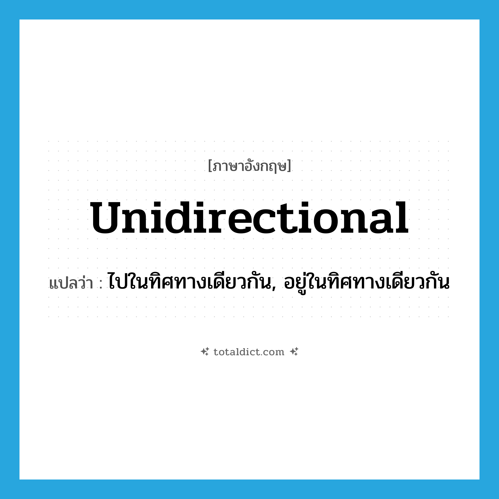 unidirectional แปลว่า?, คำศัพท์ภาษาอังกฤษ unidirectional แปลว่า ไปในทิศทางเดียวกัน, อยู่ในทิศทางเดียวกัน ประเภท ADJ หมวด ADJ