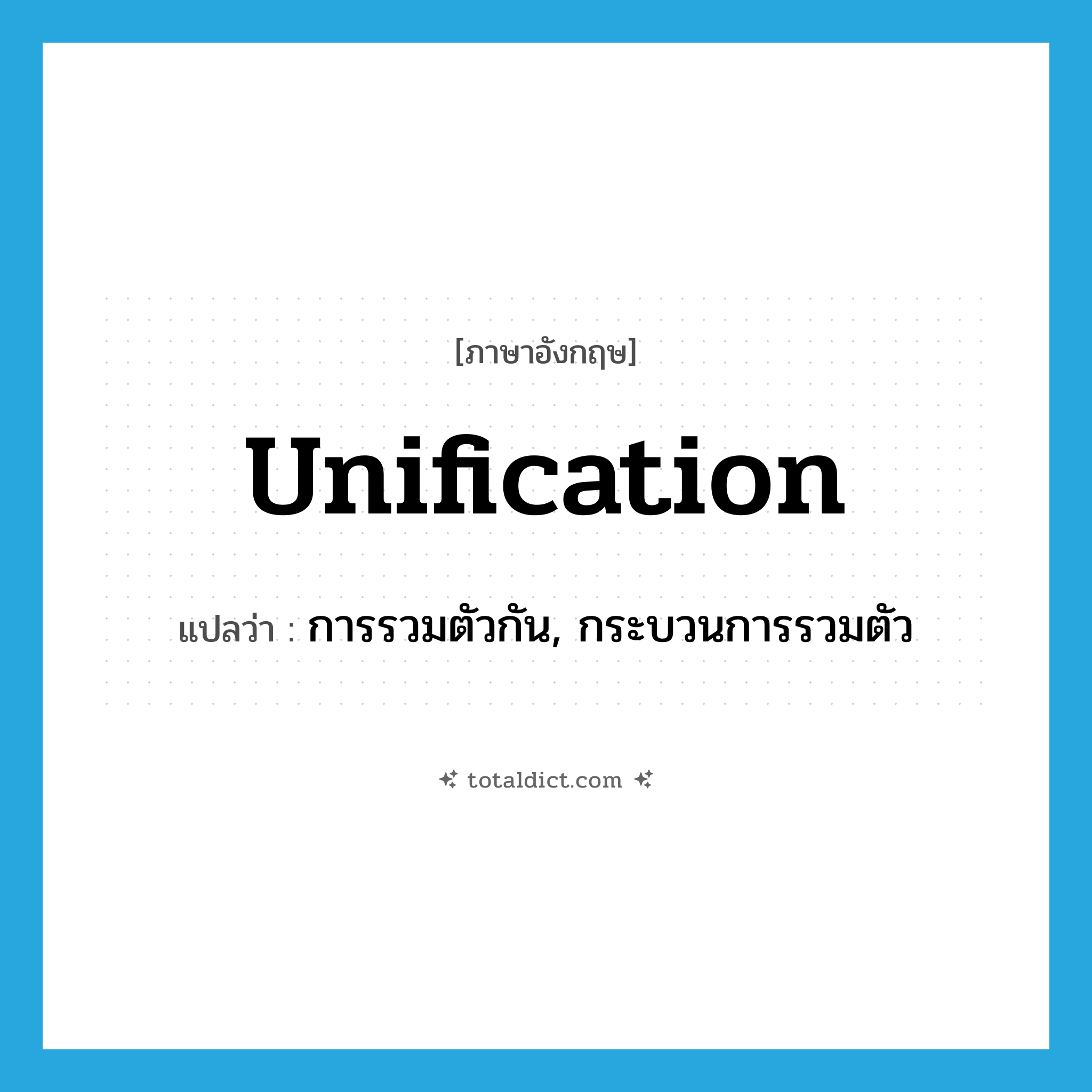 unification แปลว่า?, คำศัพท์ภาษาอังกฤษ unification แปลว่า การรวมตัวกัน, กระบวนการรวมตัว ประเภท N หมวด N