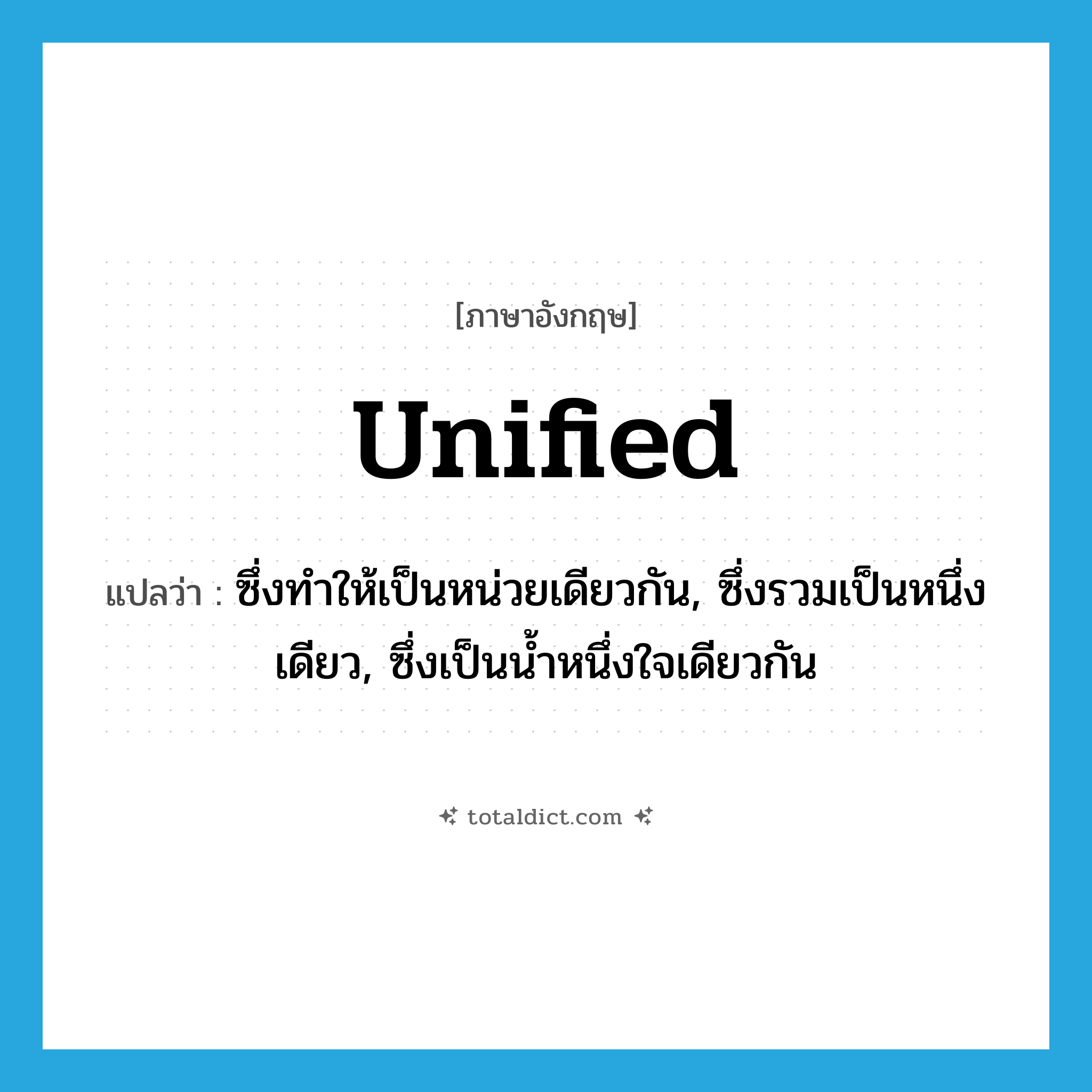 unified แปลว่า?, คำศัพท์ภาษาอังกฤษ unified แปลว่า ซึ่งทำให้เป็นหน่วยเดียวกัน, ซึ่งรวมเป็นหนึ่งเดียว, ซึ่งเป็นน้ำหนึ่งใจเดียวกัน ประเภท ADJ หมวด ADJ