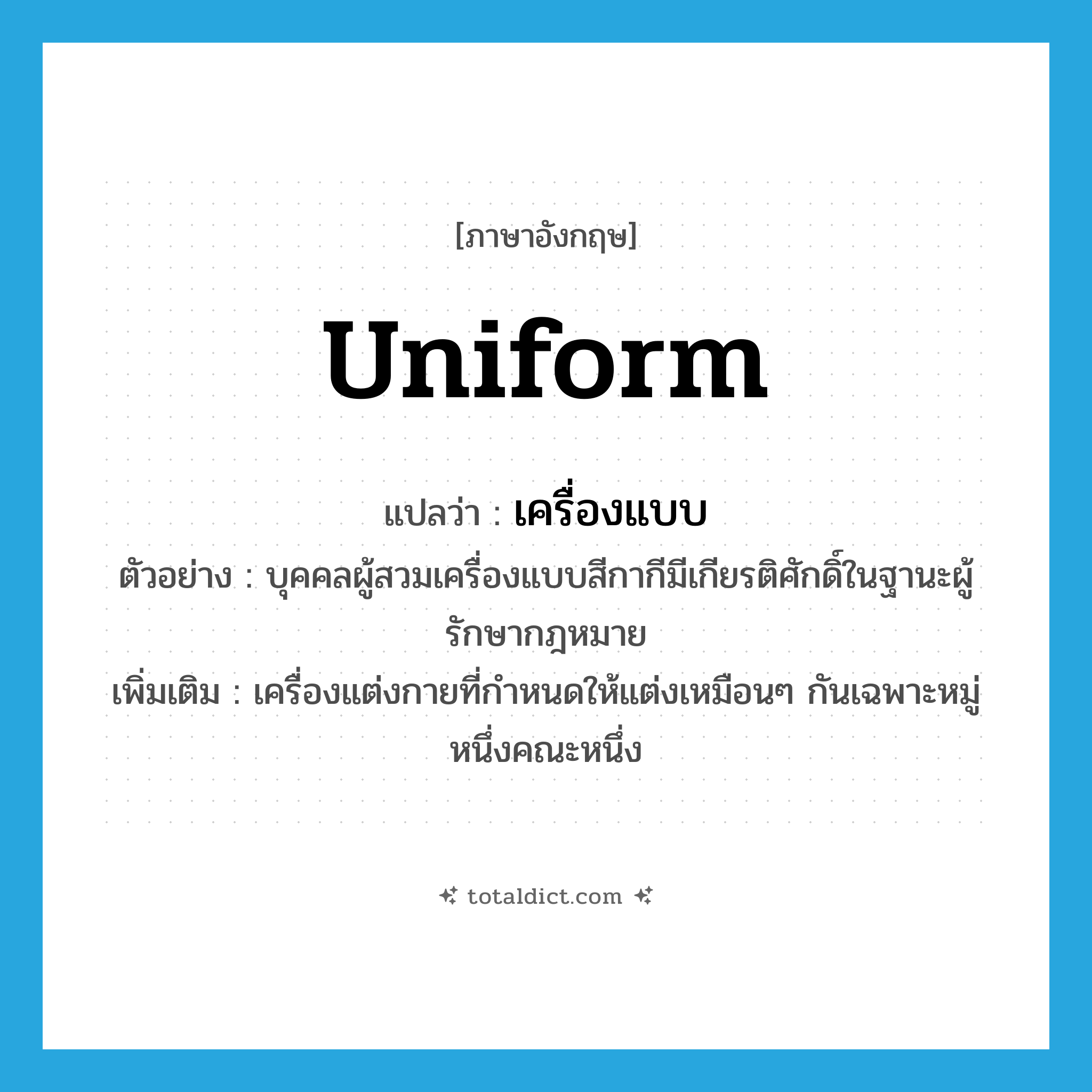 uniform แปลว่า?, คำศัพท์ภาษาอังกฤษ uniform แปลว่า เครื่องแบบ ประเภท N ตัวอย่าง บุคคลผู้สวมเครื่องแบบสีกากีมีเกียรติศักดิ์ในฐานะผู้รักษากฎหมาย เพิ่มเติม เครื่องแต่งกายที่กำหนดให้แต่งเหมือนๆ กันเฉพาะหมู่หนึ่งคณะหนึ่ง หมวด N