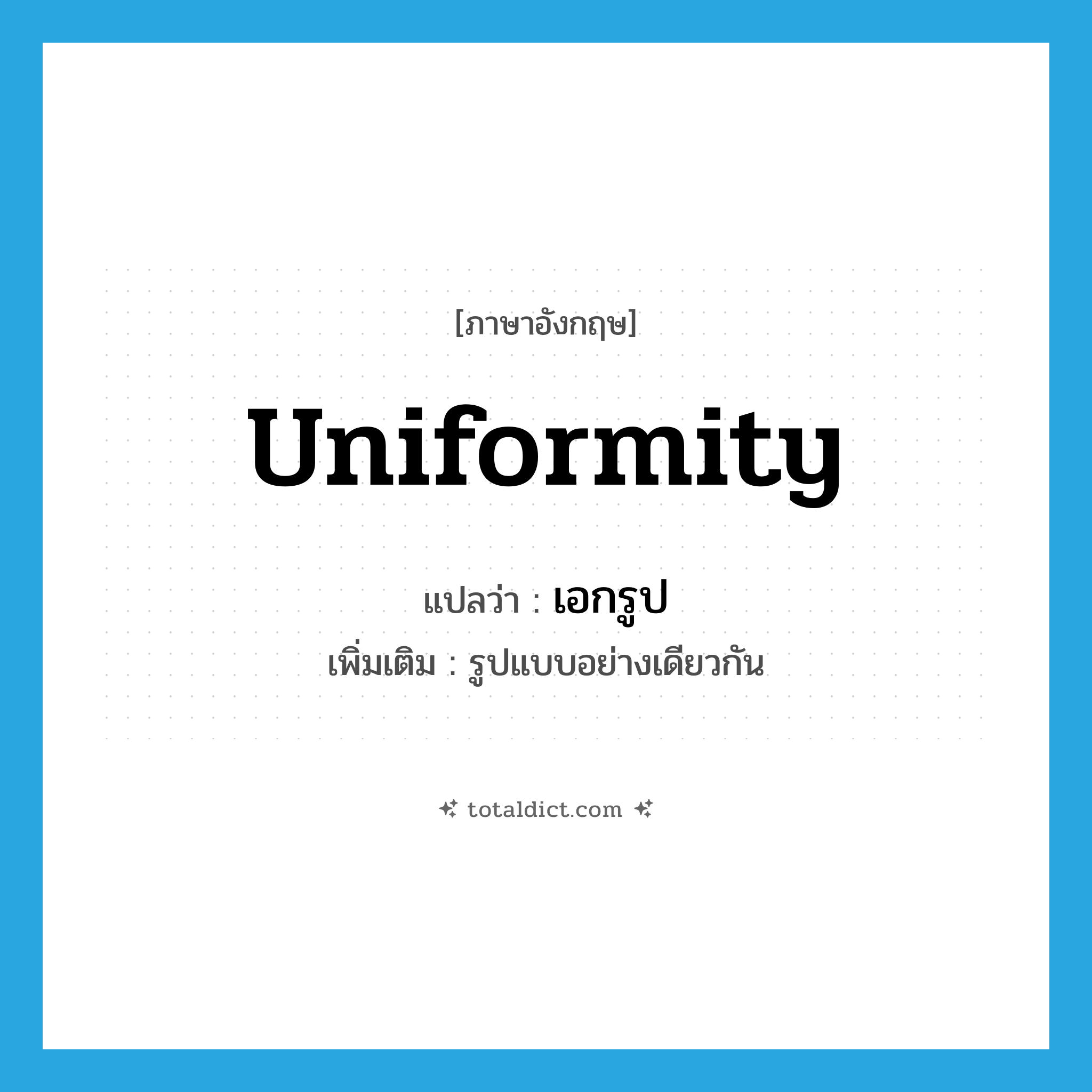 uniformity แปลว่า?, คำศัพท์ภาษาอังกฤษ uniformity แปลว่า เอกรูป ประเภท N เพิ่มเติม รูปแบบอย่างเดียวกัน หมวด N