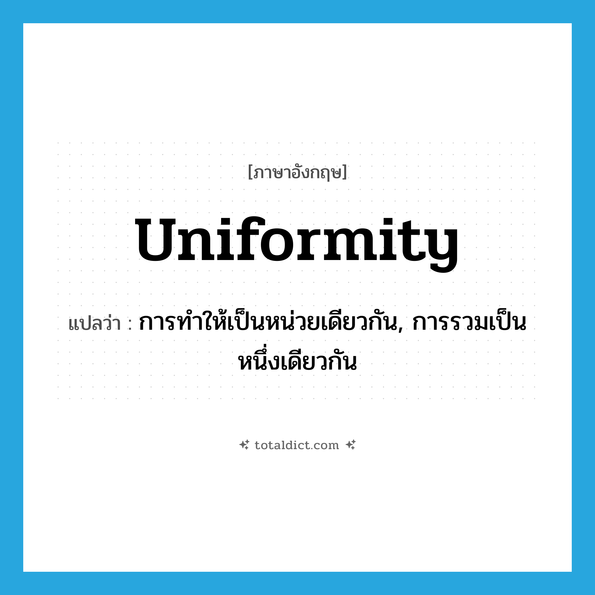 uniformity แปลว่า?, คำศัพท์ภาษาอังกฤษ uniformity แปลว่า การทำให้เป็นหน่วยเดียวกัน, การรวมเป็นหนึ่งเดียวกัน ประเภท N หมวด N