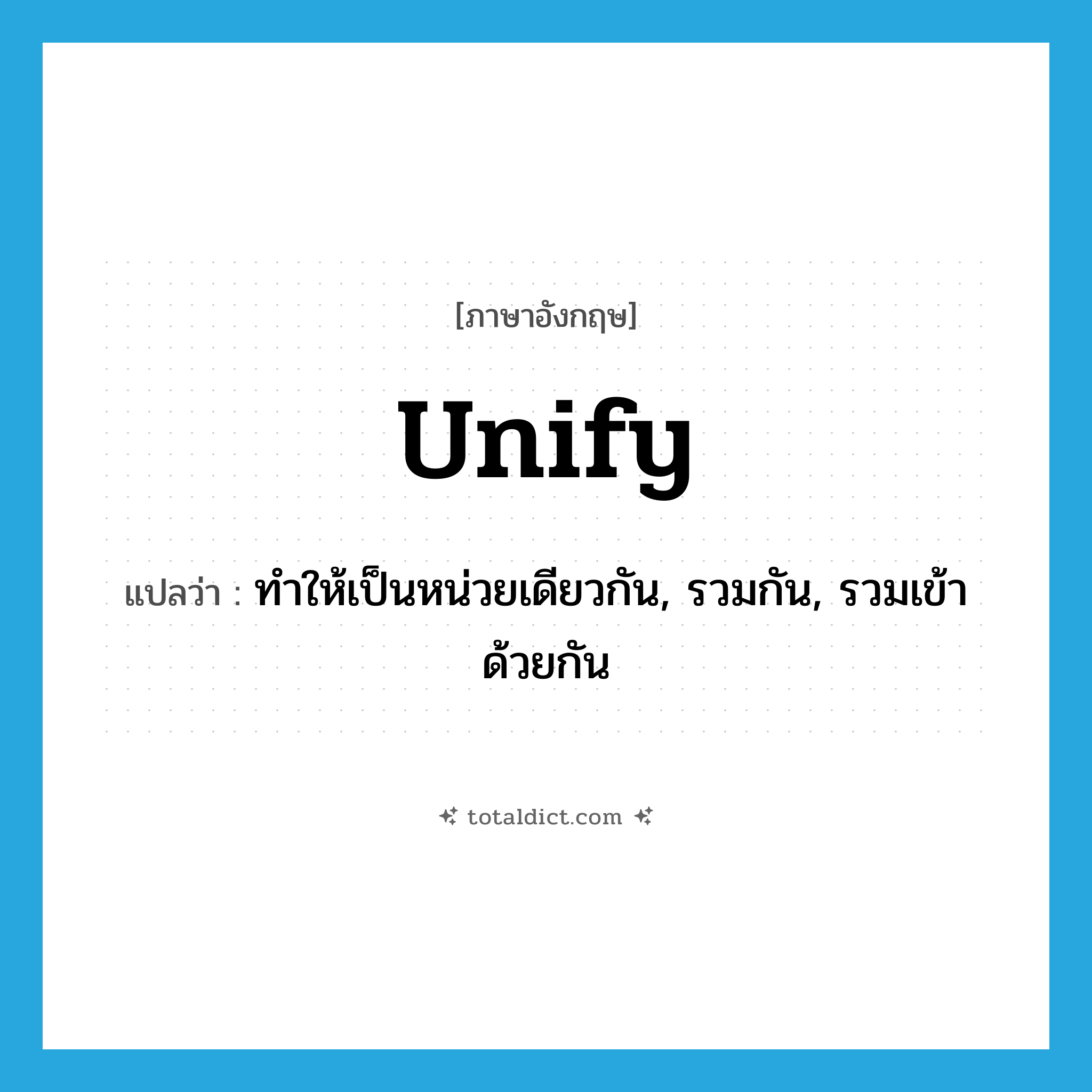 unify แปลว่า?, คำศัพท์ภาษาอังกฤษ unify แปลว่า ทำให้เป็นหน่วยเดียวกัน, รวมกัน, รวมเข้าด้วยกัน ประเภท VT หมวด VT