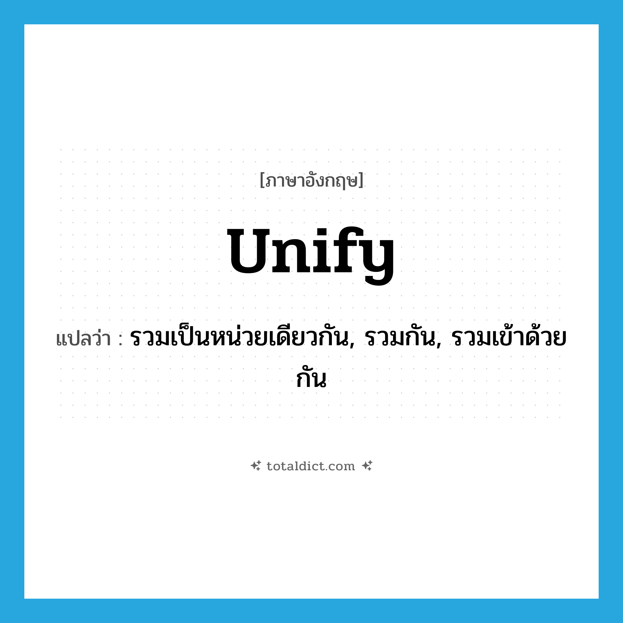 unify แปลว่า?, คำศัพท์ภาษาอังกฤษ unify แปลว่า รวมเป็นหน่วยเดียวกัน, รวมกัน, รวมเข้าด้วยกัน ประเภท VI หมวด VI