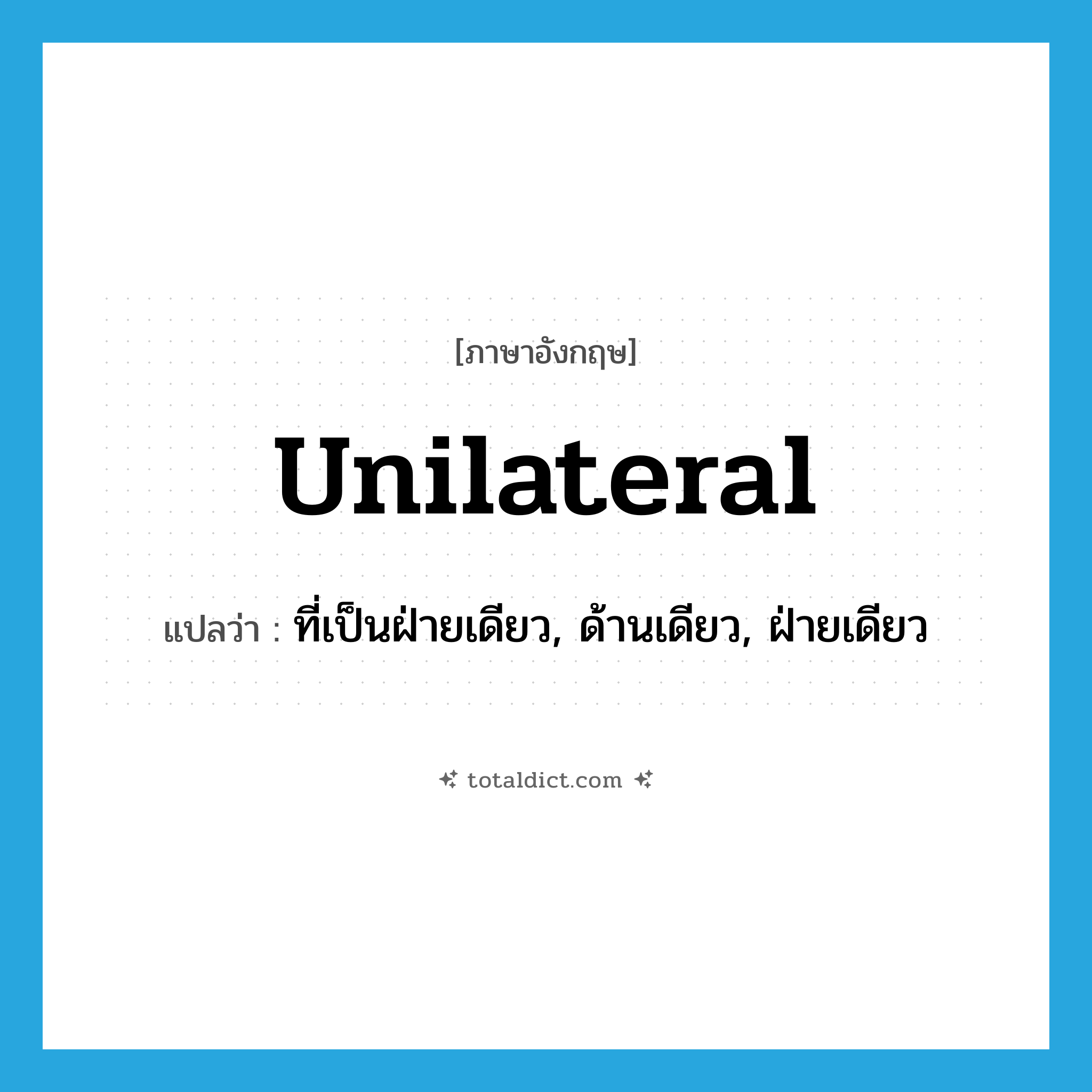 unilateral แปลว่า?, คำศัพท์ภาษาอังกฤษ unilateral แปลว่า ที่เป็นฝ่ายเดียว, ด้านเดียว, ฝ่ายเดียว ประเภท ADJ หมวด ADJ