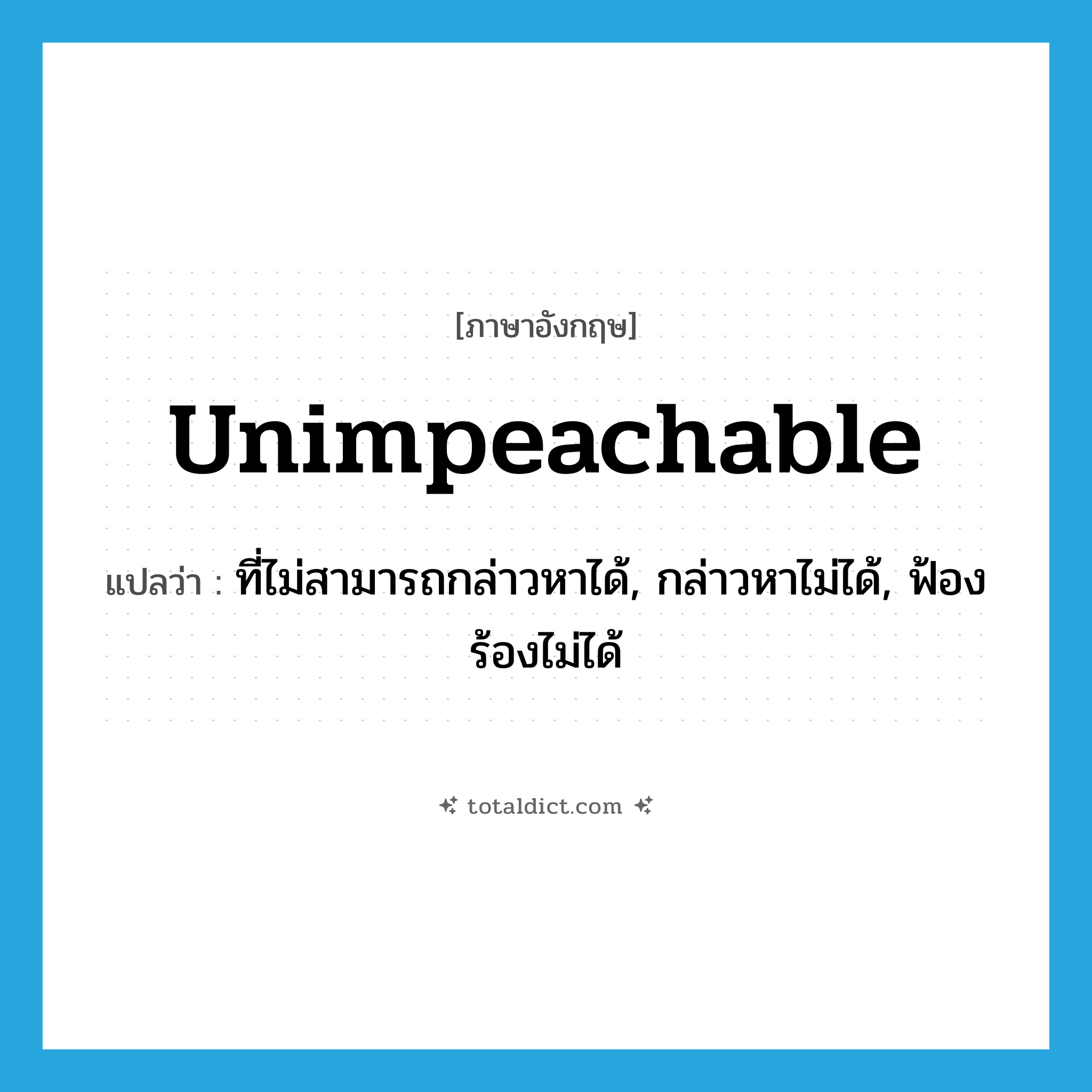 unimpeachable แปลว่า?, คำศัพท์ภาษาอังกฤษ unimpeachable แปลว่า ที่ไม่สามารถกล่าวหาได้, กล่าวหาไม่ได้, ฟ้องร้องไม่ได้ ประเภท ADJ หมวด ADJ