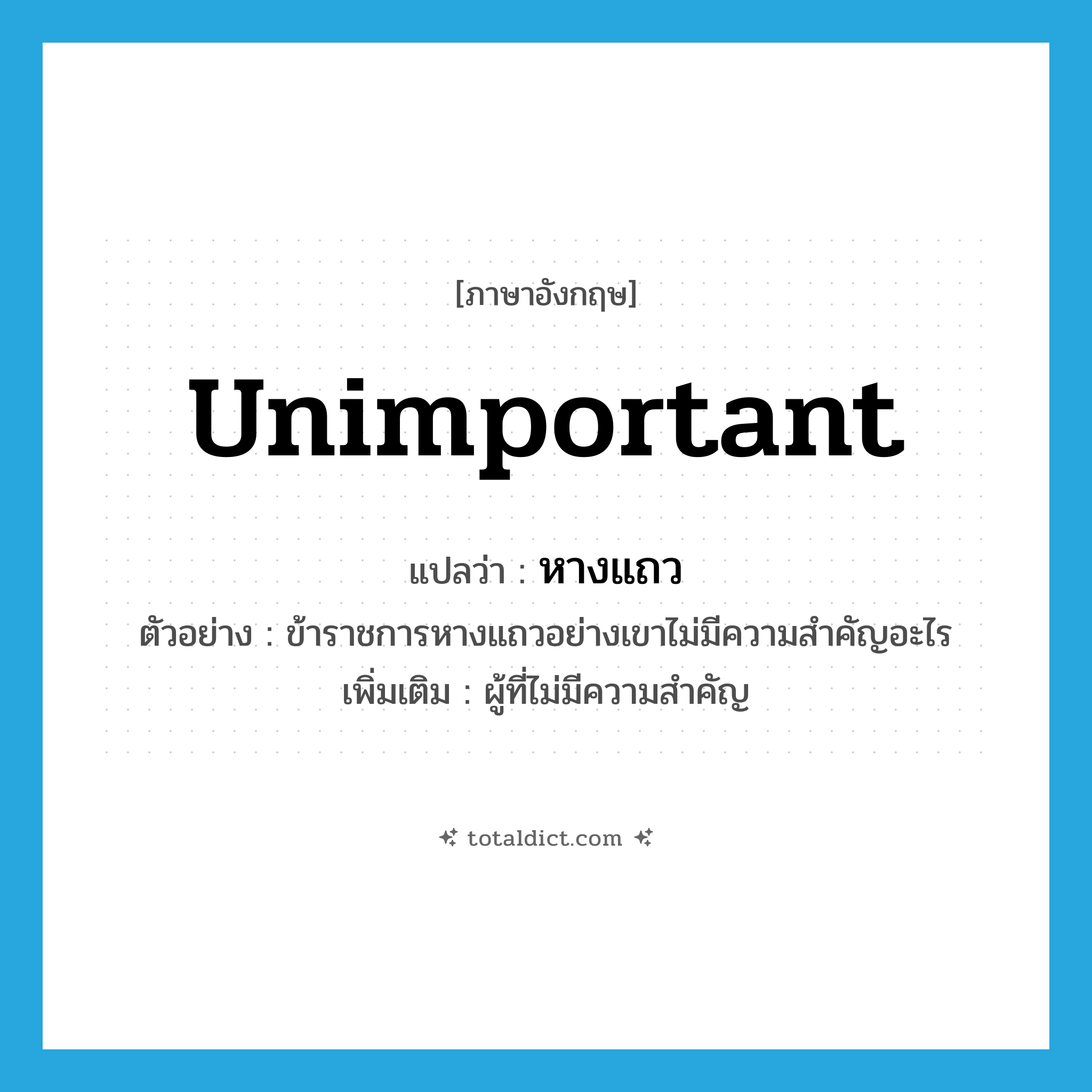 unimportant แปลว่า?, คำศัพท์ภาษาอังกฤษ unimportant แปลว่า หางแถว ประเภท ADJ ตัวอย่าง ข้าราชการหางแถวอย่างเขาไม่มีความสำคัญอะไร เพิ่มเติม ผู้ที่ไม่มีความสำคัญ หมวด ADJ