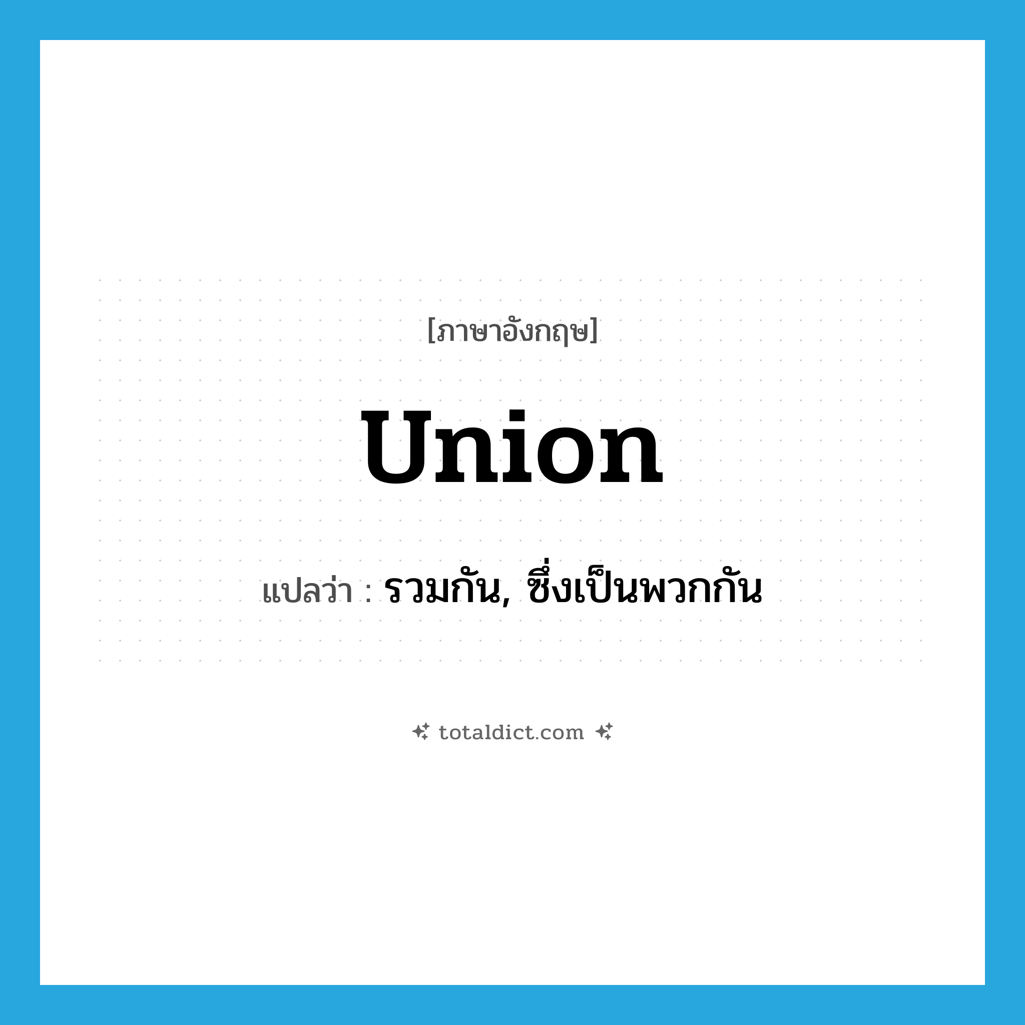 union แปลว่า?, คำศัพท์ภาษาอังกฤษ union แปลว่า รวมกัน, ซึ่งเป็นพวกกัน ประเภท ADJ หมวด ADJ