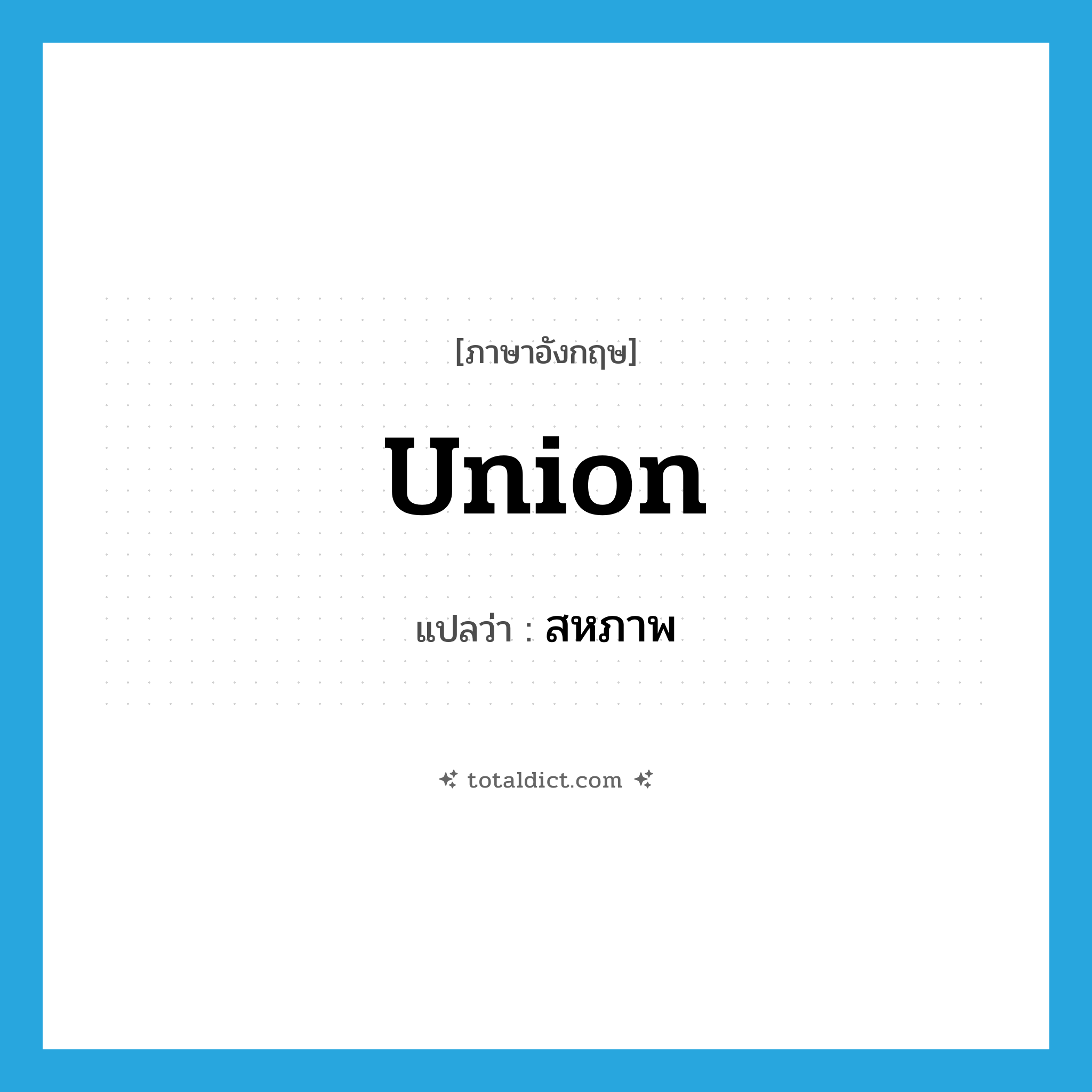 union แปลว่า?, คำศัพท์ภาษาอังกฤษ union แปลว่า สหภาพ ประเภท N หมวด N