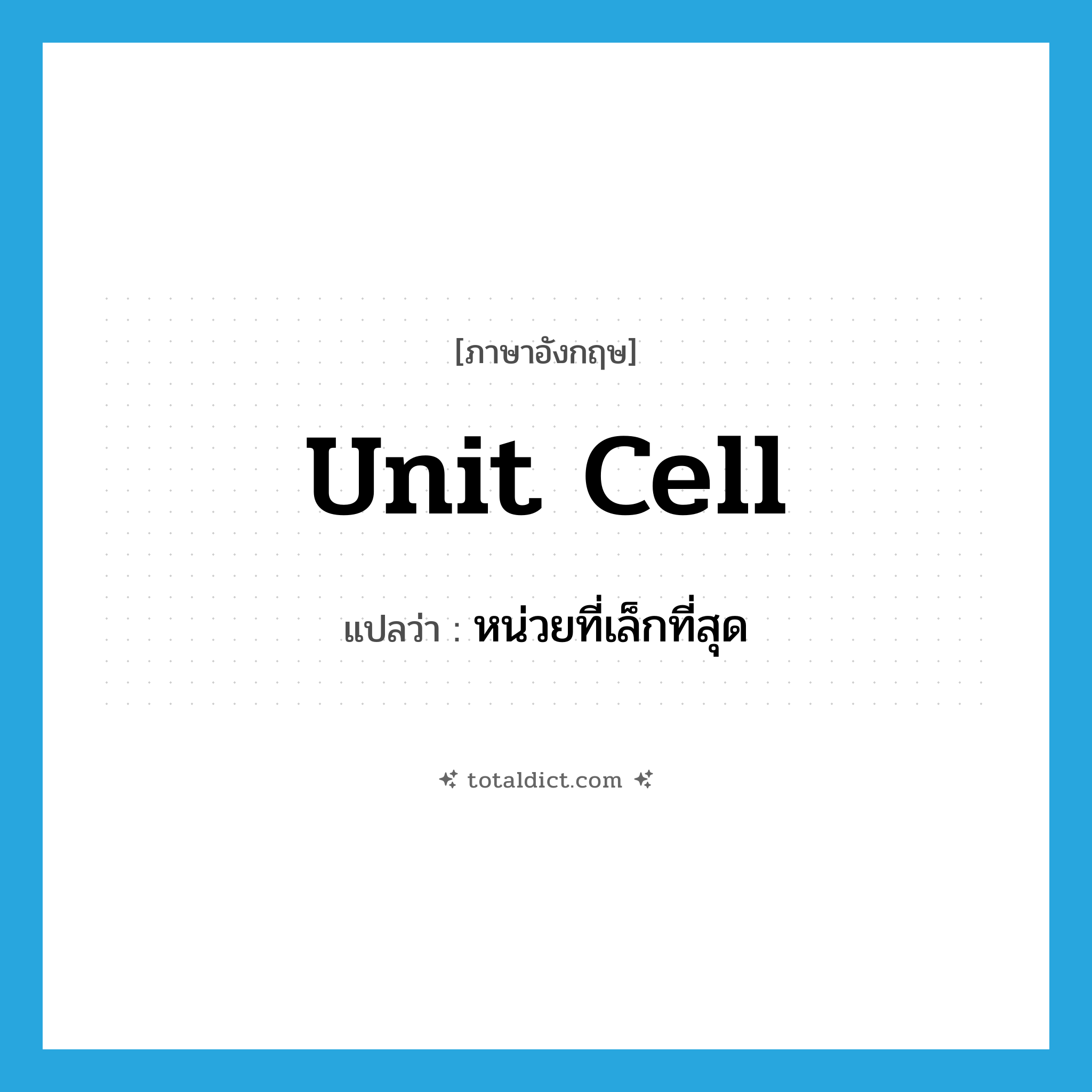 unit cell แปลว่า?, คำศัพท์ภาษาอังกฤษ unit cell แปลว่า หน่วยที่เล็กที่สุด ประเภท N หมวด N