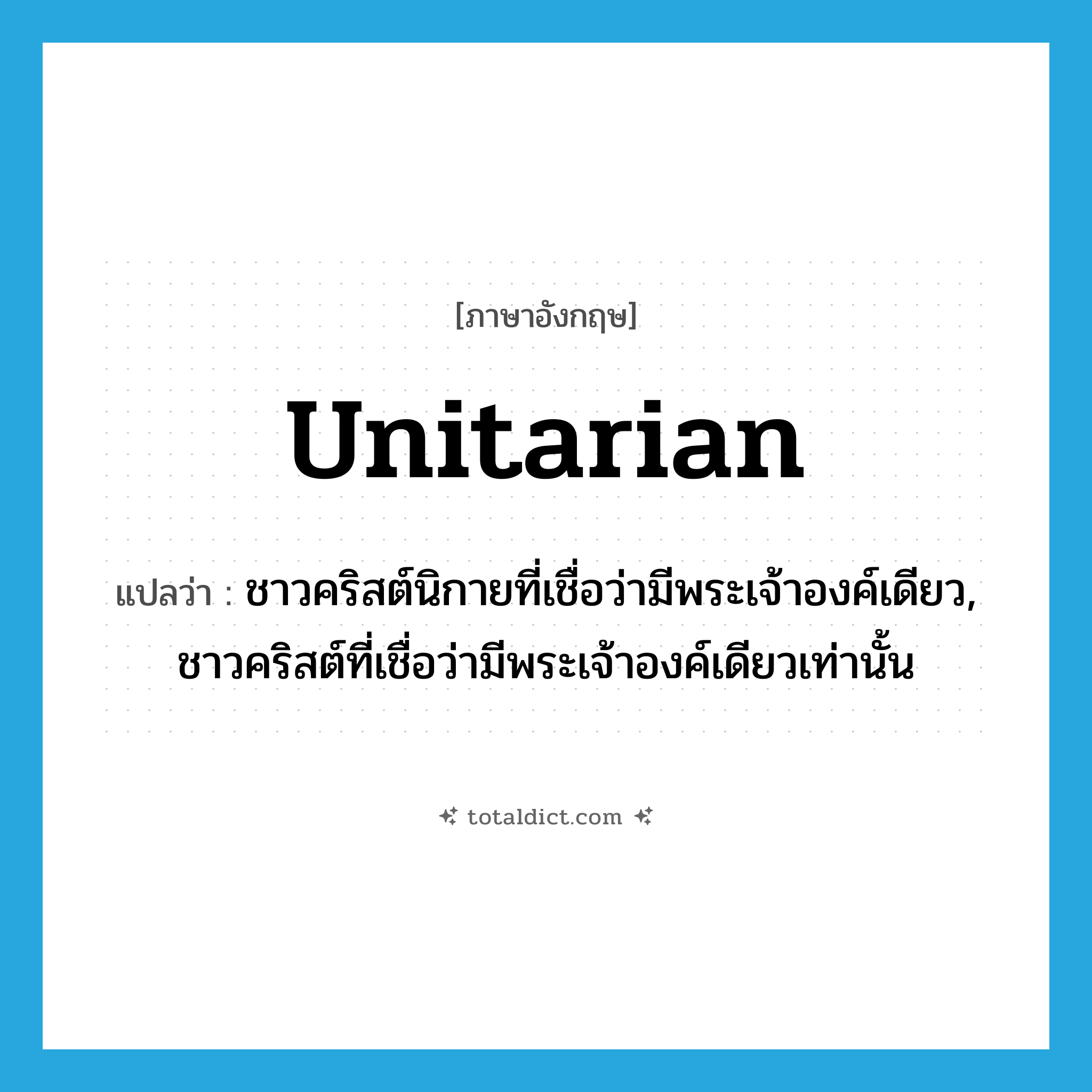 Unitarian แปลว่า?, คำศัพท์ภาษาอังกฤษ Unitarian แปลว่า ชาวคริสต์นิกายที่เชื่อว่ามีพระเจ้าองค์เดียว, ชาวคริสต์ที่เชื่อว่ามีพระเจ้าองค์เดียวเท่านั้น ประเภท N หมวด N