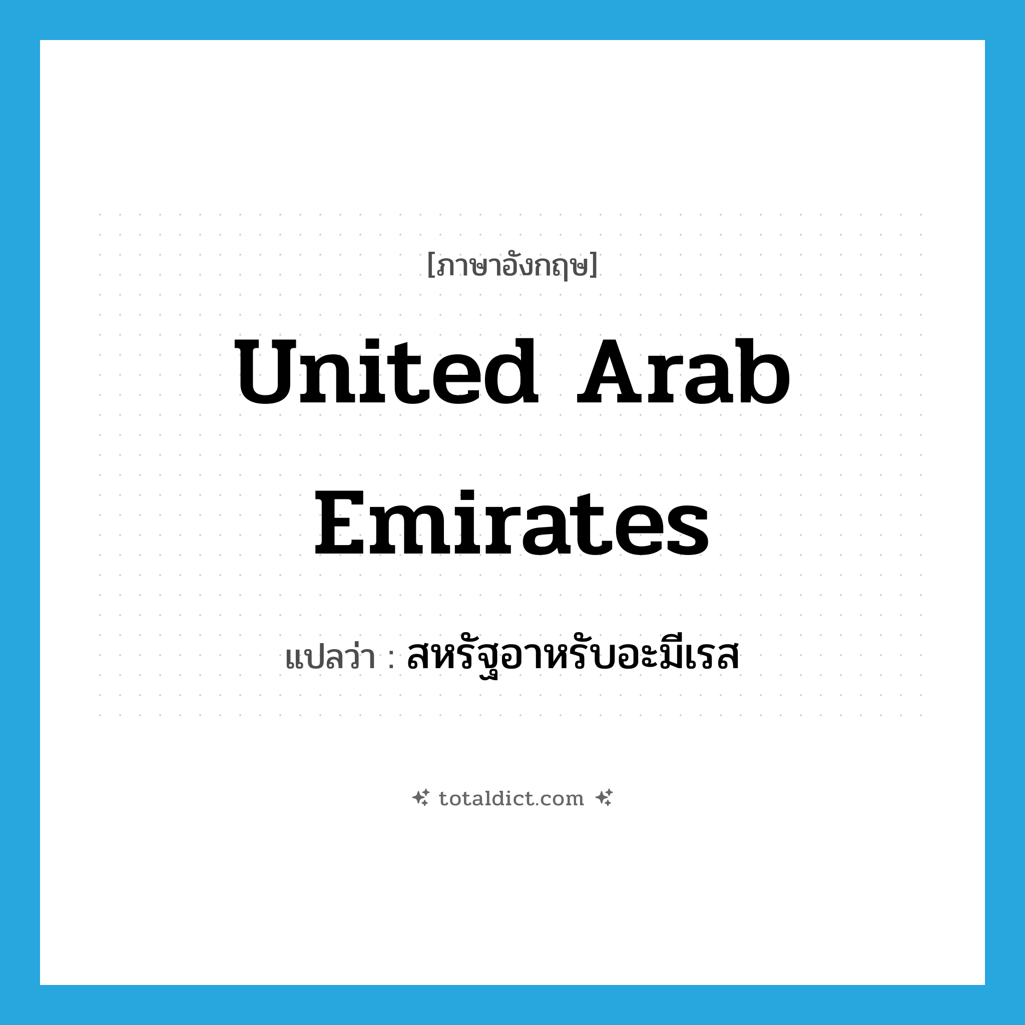 United Arab Emirates แปลว่า?, คำศัพท์ภาษาอังกฤษ United Arab Emirates แปลว่า สหรัฐอาหรับอะมีเรส ประเภท N หมวด N