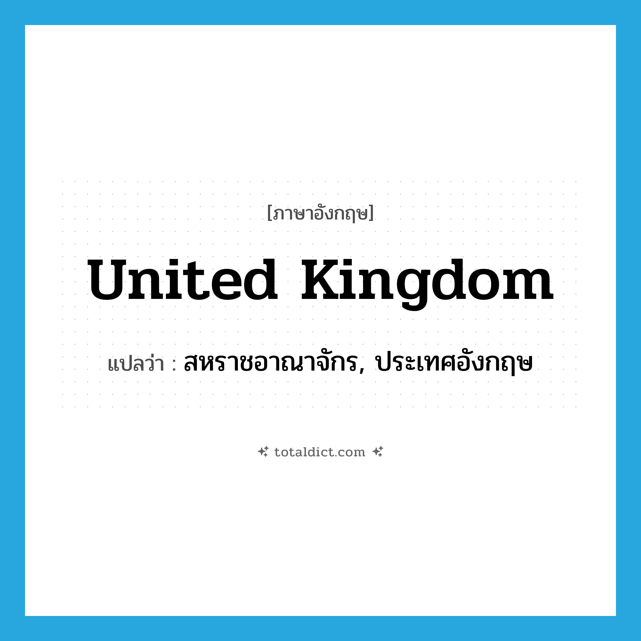 United Kingdom แปลว่า?, คำศัพท์ภาษาอังกฤษ United Kingdom แปลว่า สหราชอาณาจักร, ประเทศอังกฤษ ประเภท N หมวด N