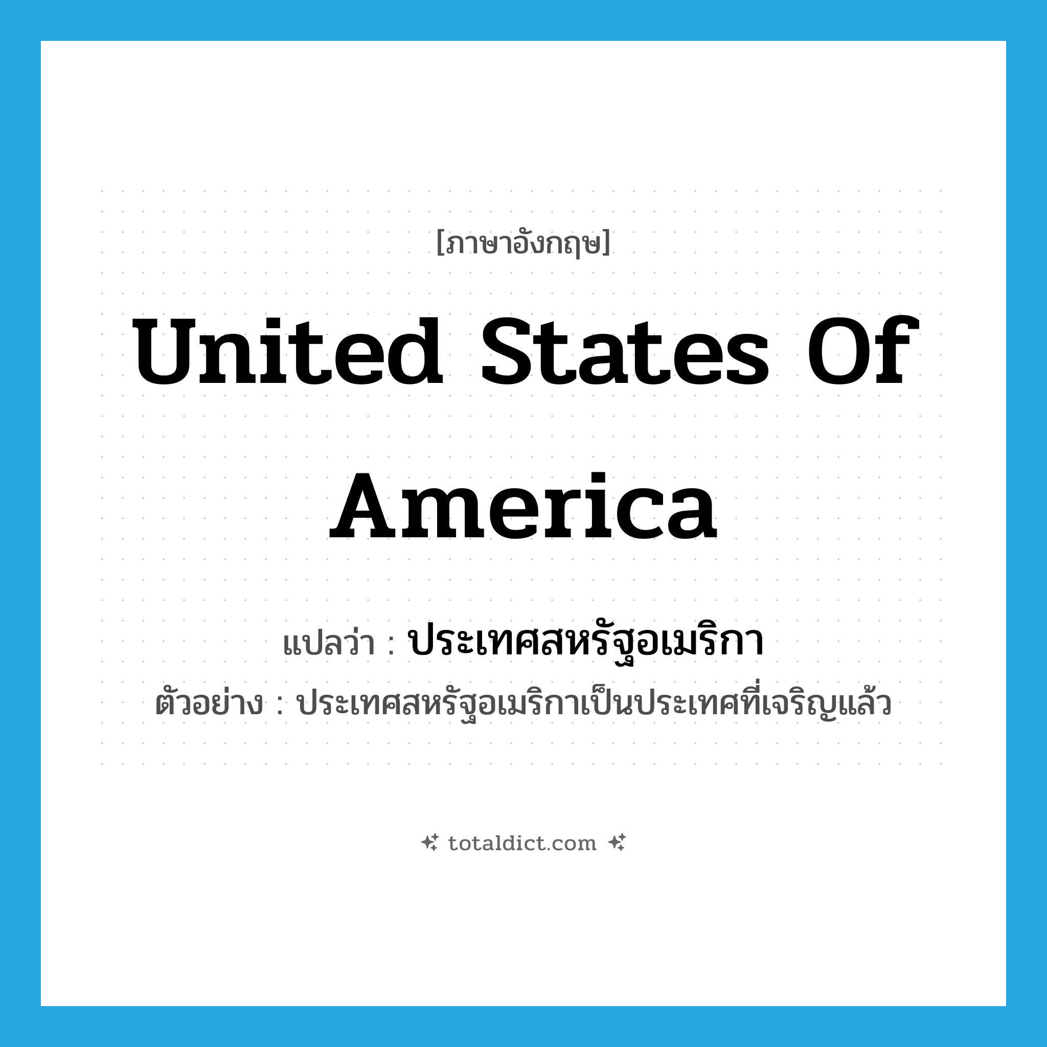 United States of America แปลว่า?, คำศัพท์ภาษาอังกฤษ United States of America แปลว่า ประเทศสหรัฐอเมริกา ประเภท N ตัวอย่าง ประเทศสหรัฐอเมริกาเป็นประเทศที่เจริญแล้ว หมวด N