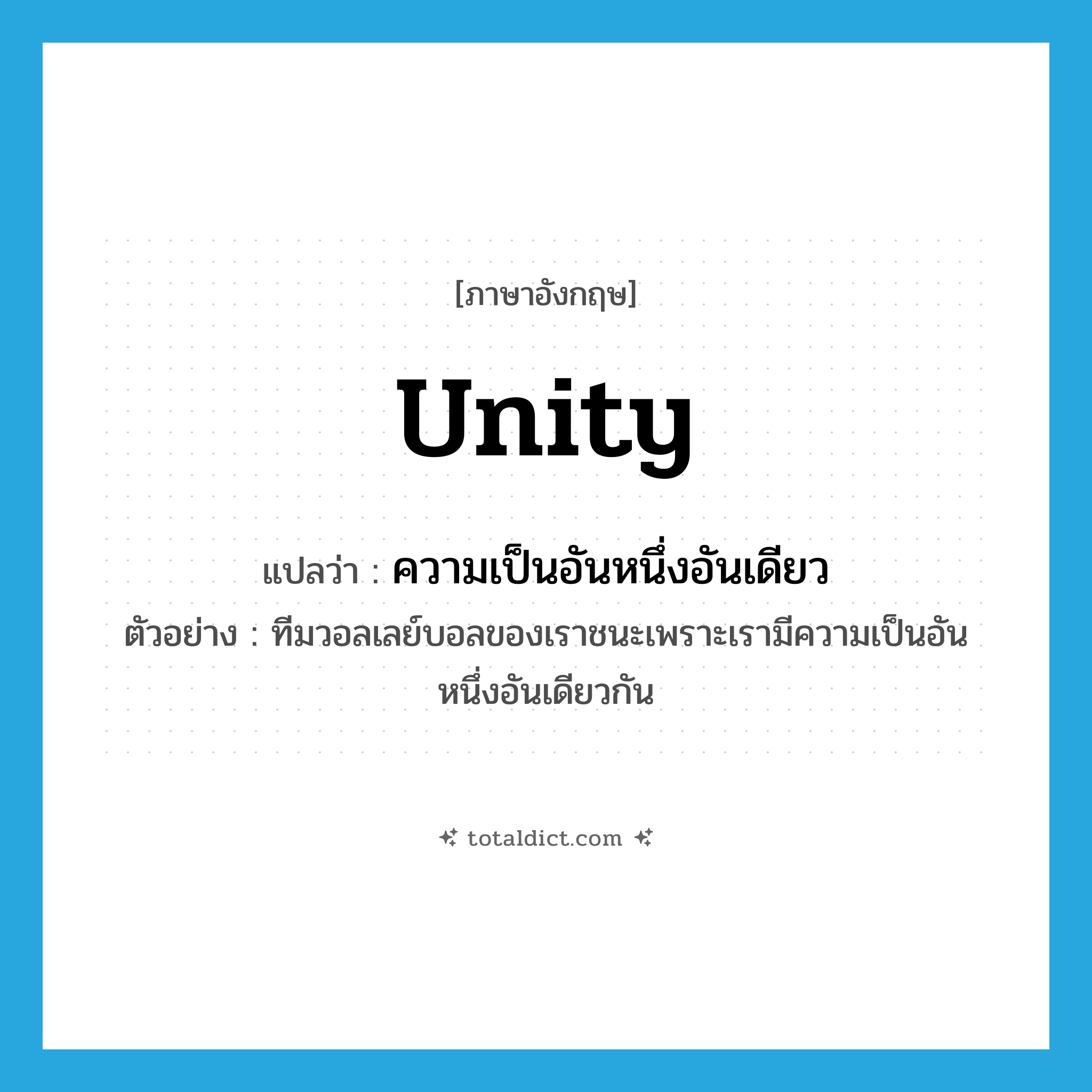 unity แปลว่า?, คำศัพท์ภาษาอังกฤษ unity แปลว่า ความเป็นอันหนึ่งอันเดียว ประเภท N ตัวอย่าง ทีมวอลเลย์บอลของเราชนะเพราะเรามีความเป็นอันหนึ่งอันเดียวกัน หมวด N