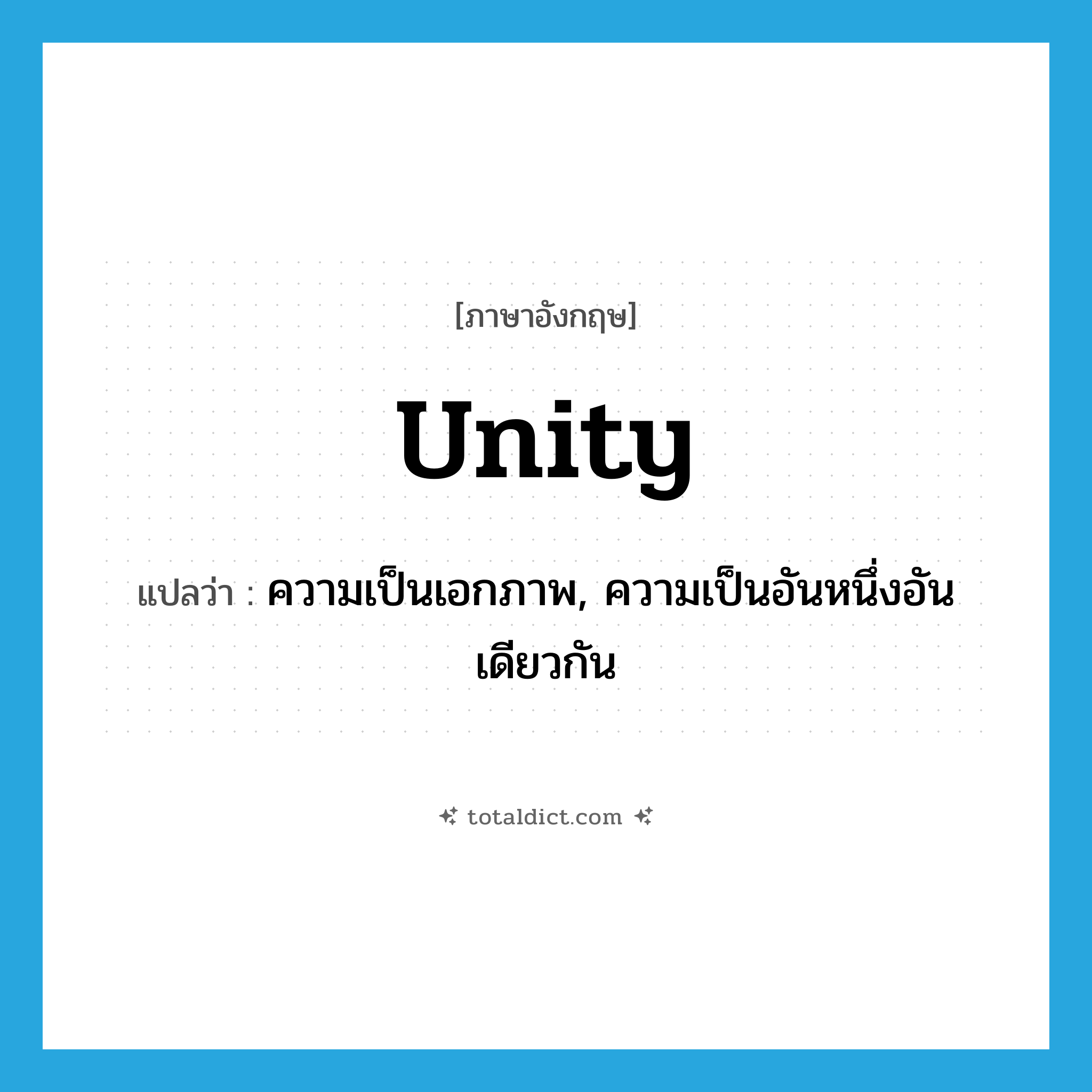 unity แปลว่า?, คำศัพท์ภาษาอังกฤษ unity แปลว่า ความเป็นเอกภาพ, ความเป็นอันหนึ่งอันเดียวกัน ประเภท N หมวด N