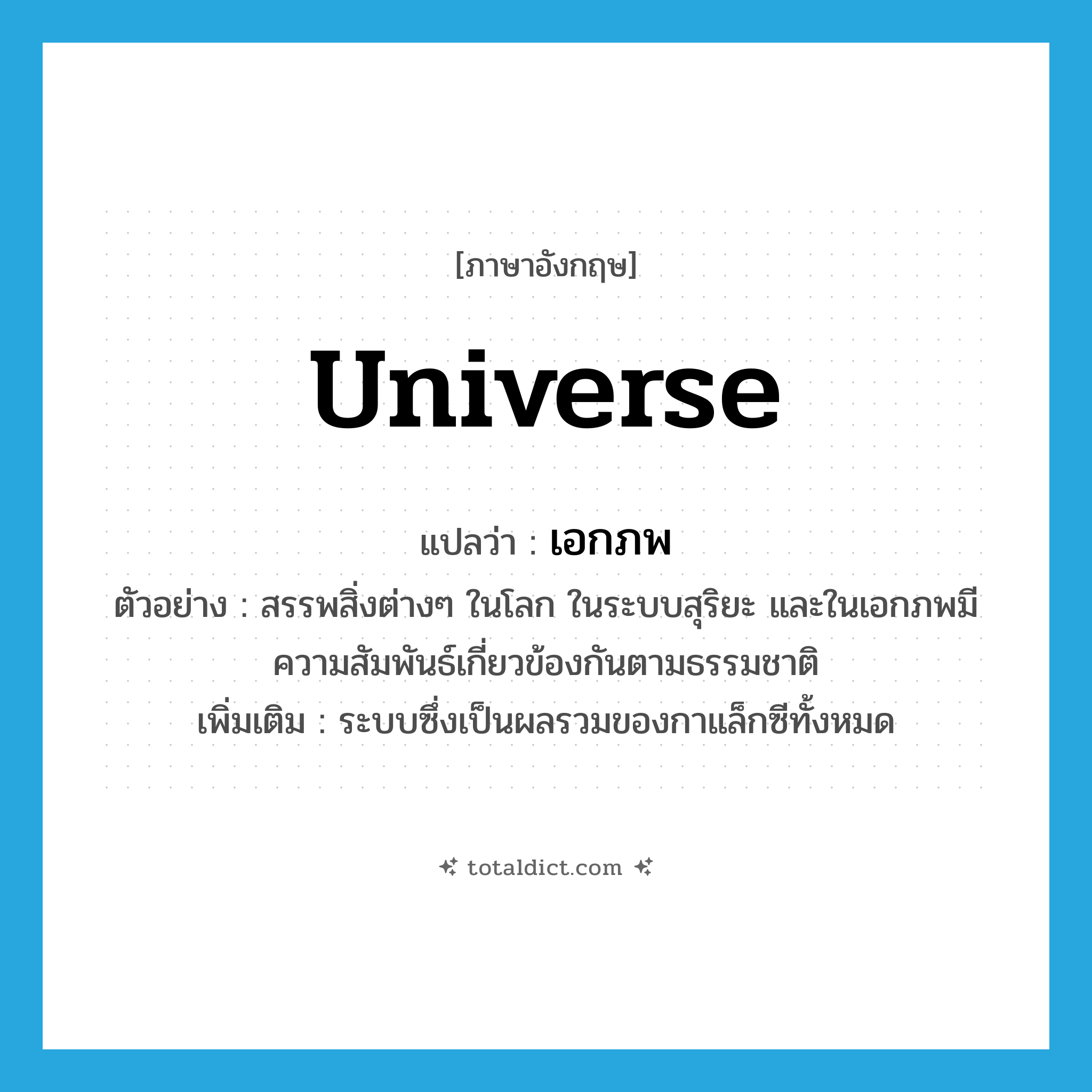 universe แปลว่า?, คำศัพท์ภาษาอังกฤษ universe แปลว่า เอกภพ ประเภท N ตัวอย่าง สรรพสิ่งต่างๆ ในโลก ในระบบสุริยะ และในเอกภพมีความสัมพันธ์เกี่ยวข้องกันตามธรรมชาติ เพิ่มเติม ระบบซึ่งเป็นผลรวมของกาแล็กซีทั้งหมด หมวด N