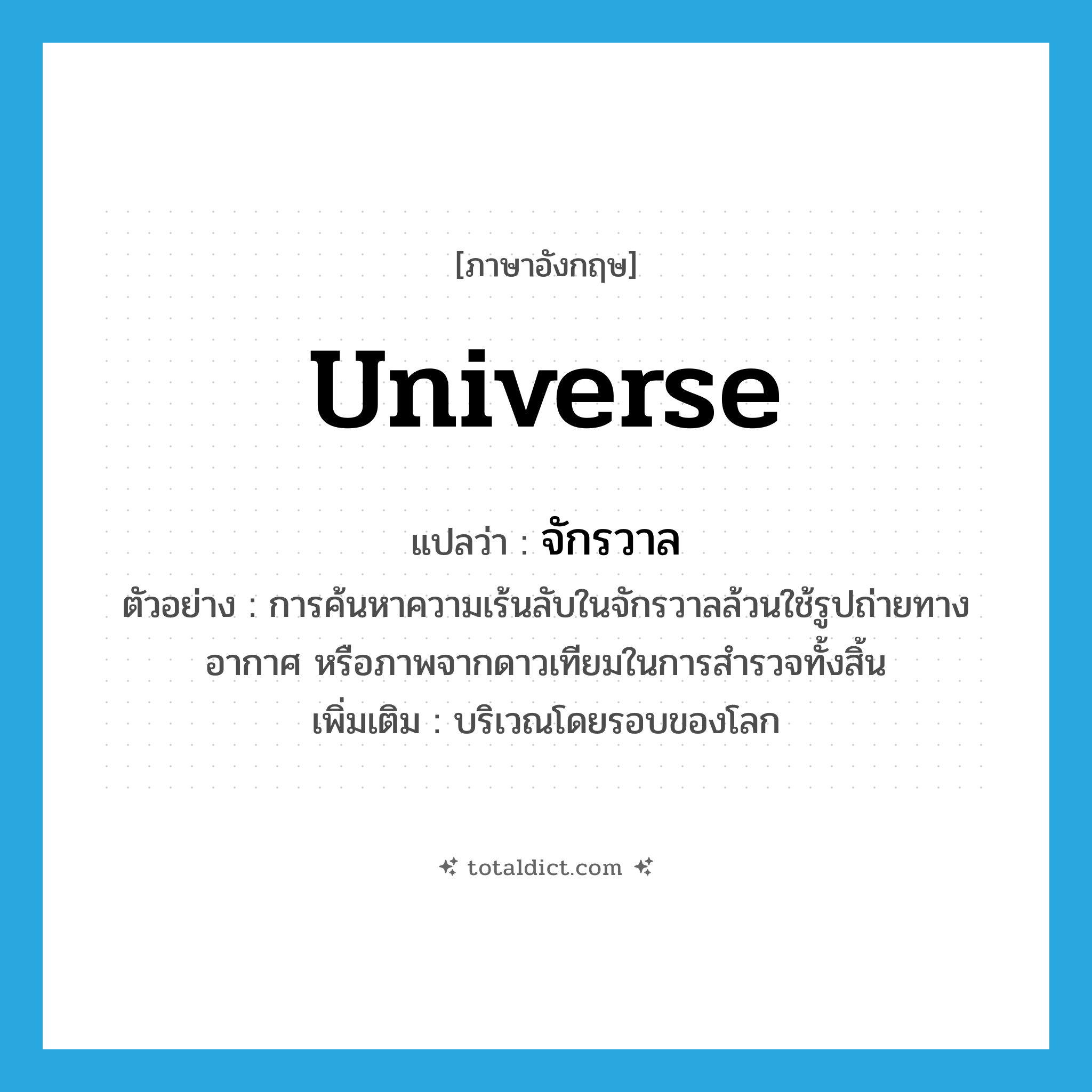 universe แปลว่า?, คำศัพท์ภาษาอังกฤษ universe แปลว่า จักรวาล ประเภท N ตัวอย่าง การค้นหาความเร้นลับในจักรวาลล้วนใช้รูปถ่ายทางอากาศ หรือภาพจากดาวเทียมในการสำรวจทั้งสิ้น เพิ่มเติม บริเวณโดยรอบของโลก หมวด N