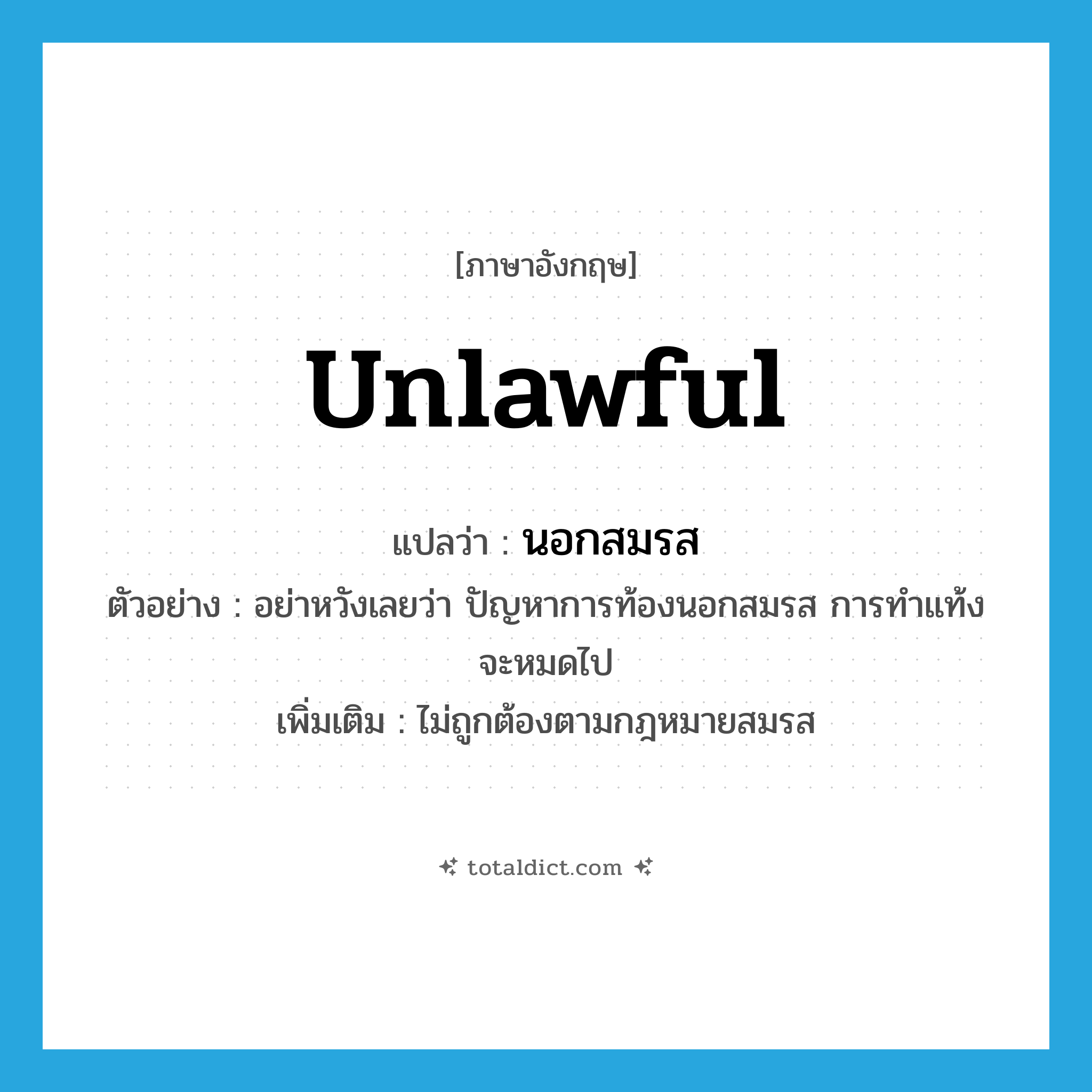 unlawful แปลว่า?, คำศัพท์ภาษาอังกฤษ unlawful แปลว่า นอกสมรส ประเภท ADJ ตัวอย่าง อย่าหวังเลยว่า ปัญหาการท้องนอกสมรส การทำแท้งจะหมดไป เพิ่มเติม ไม่ถูกต้องตามกฎหมายสมรส หมวด ADJ