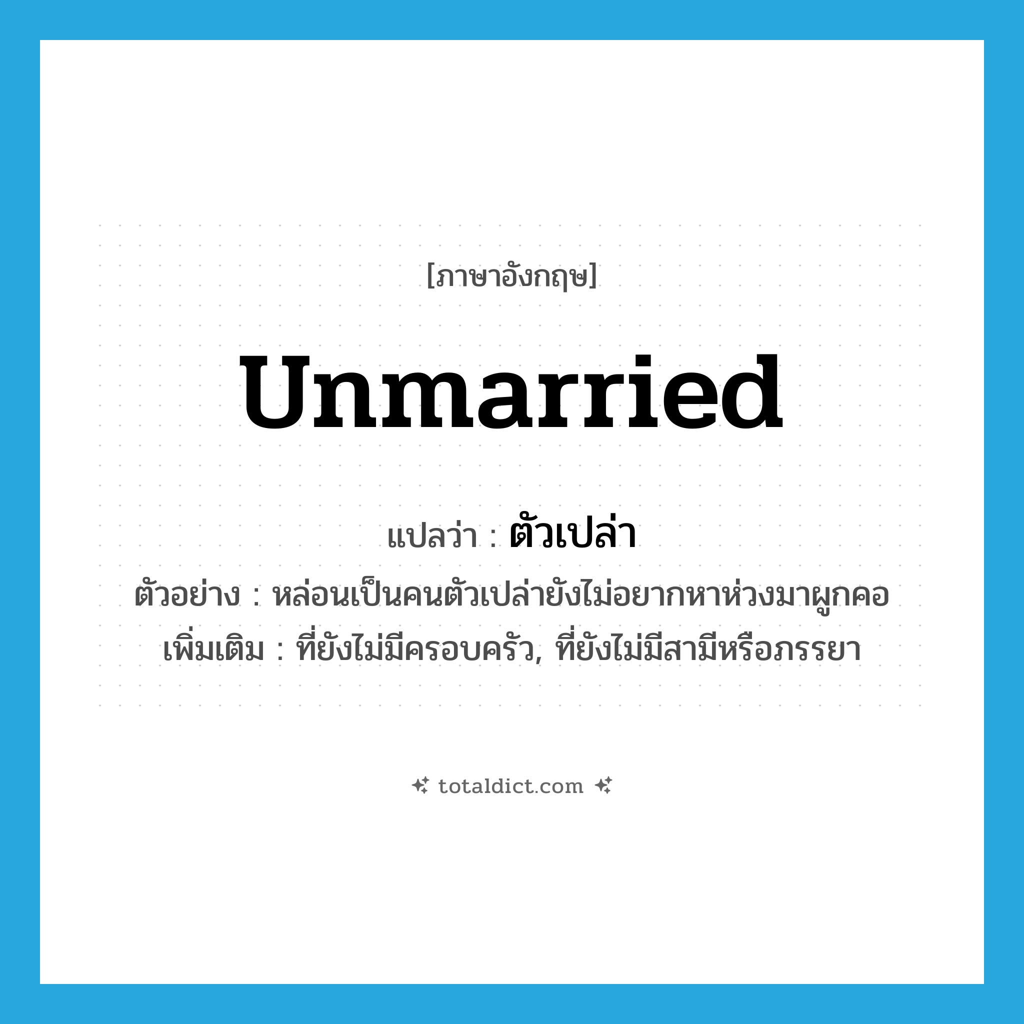 unmarried แปลว่า?, คำศัพท์ภาษาอังกฤษ unmarried แปลว่า ตัวเปล่า ประเภท ADJ ตัวอย่าง หล่อนเป็นคนตัวเปล่ายังไม่อยากหาห่วงมาผูกคอ เพิ่มเติม ที่ยังไม่มีครอบครัว, ที่ยังไม่มีสามีหรือภรรยา หมวด ADJ