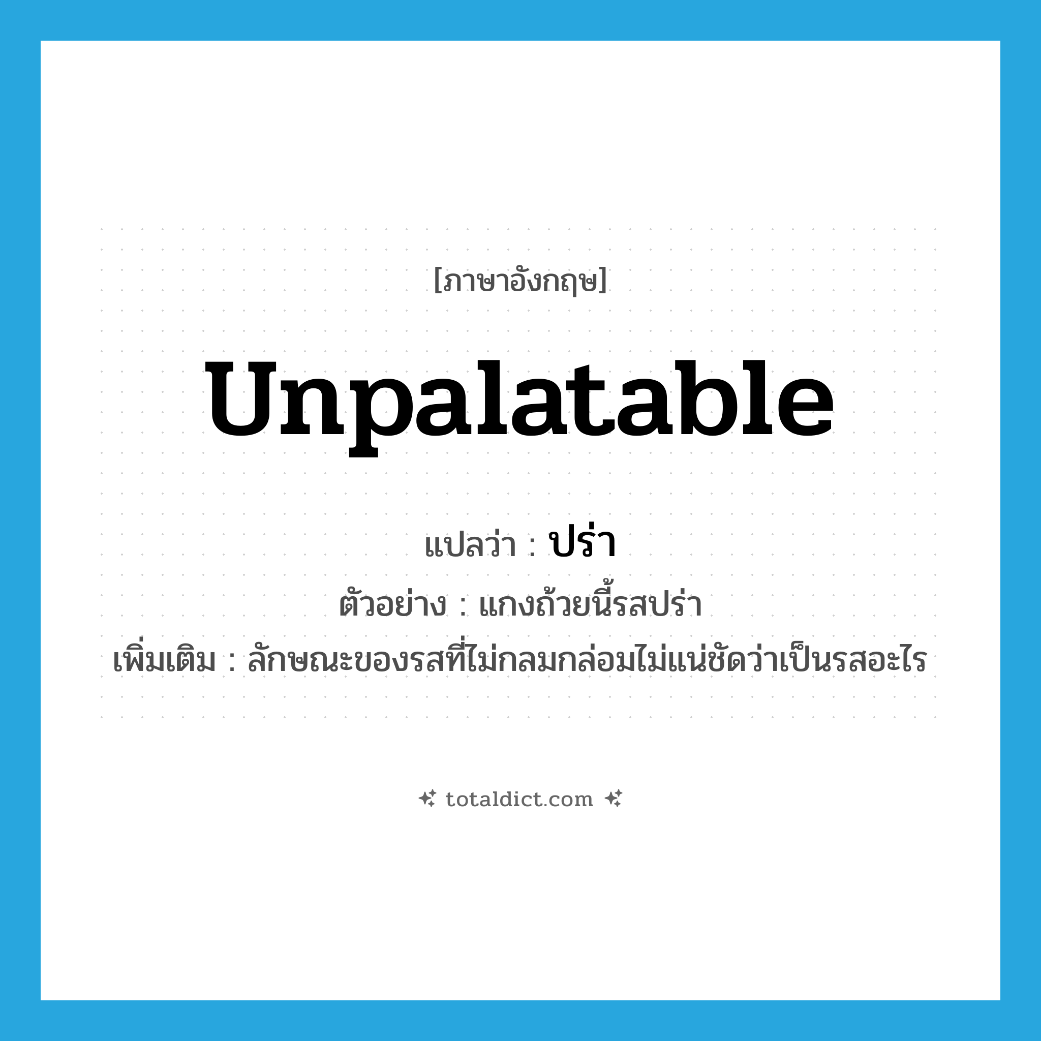 unpalatable แปลว่า?, คำศัพท์ภาษาอังกฤษ unpalatable แปลว่า ปร่า ประเภท ADJ ตัวอย่าง แกงถ้วยนี้รสปร่า เพิ่มเติม ลักษณะของรสที่ไม่กลมกล่อมไม่แน่ชัดว่าเป็นรสอะไร หมวด ADJ