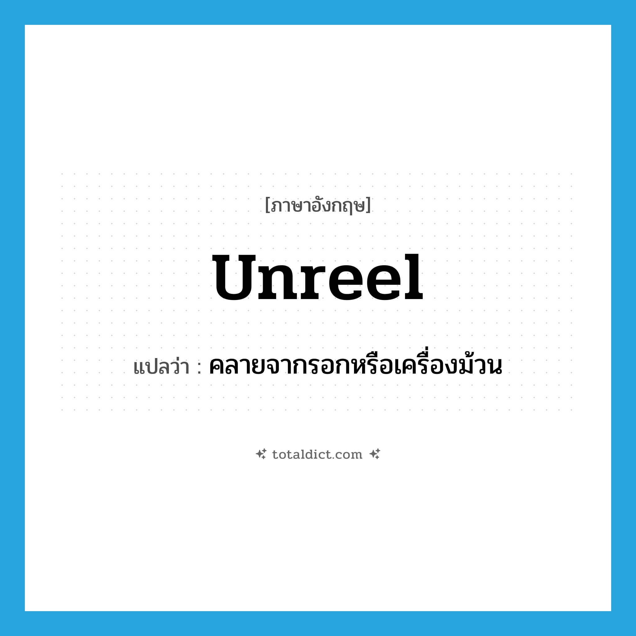 unreel แปลว่า?, คำศัพท์ภาษาอังกฤษ unreel แปลว่า คลายจากรอกหรือเครื่องม้วน ประเภท VT หมวด VT